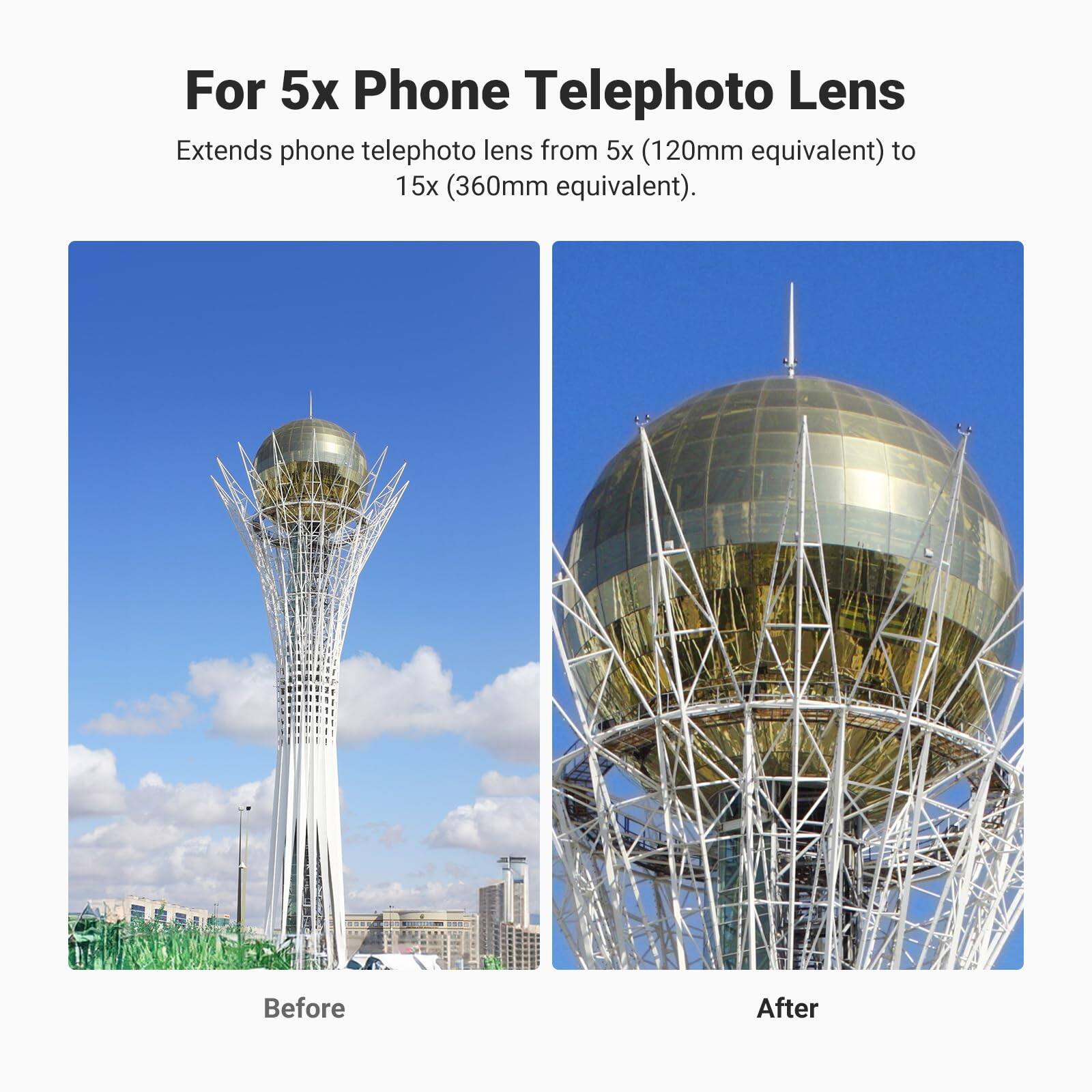 For 5x Phone Telephoto Lens

Extends phone telephoto lens from 5x (120mm equivalent) to 15x (360mm equivalent).

Before After