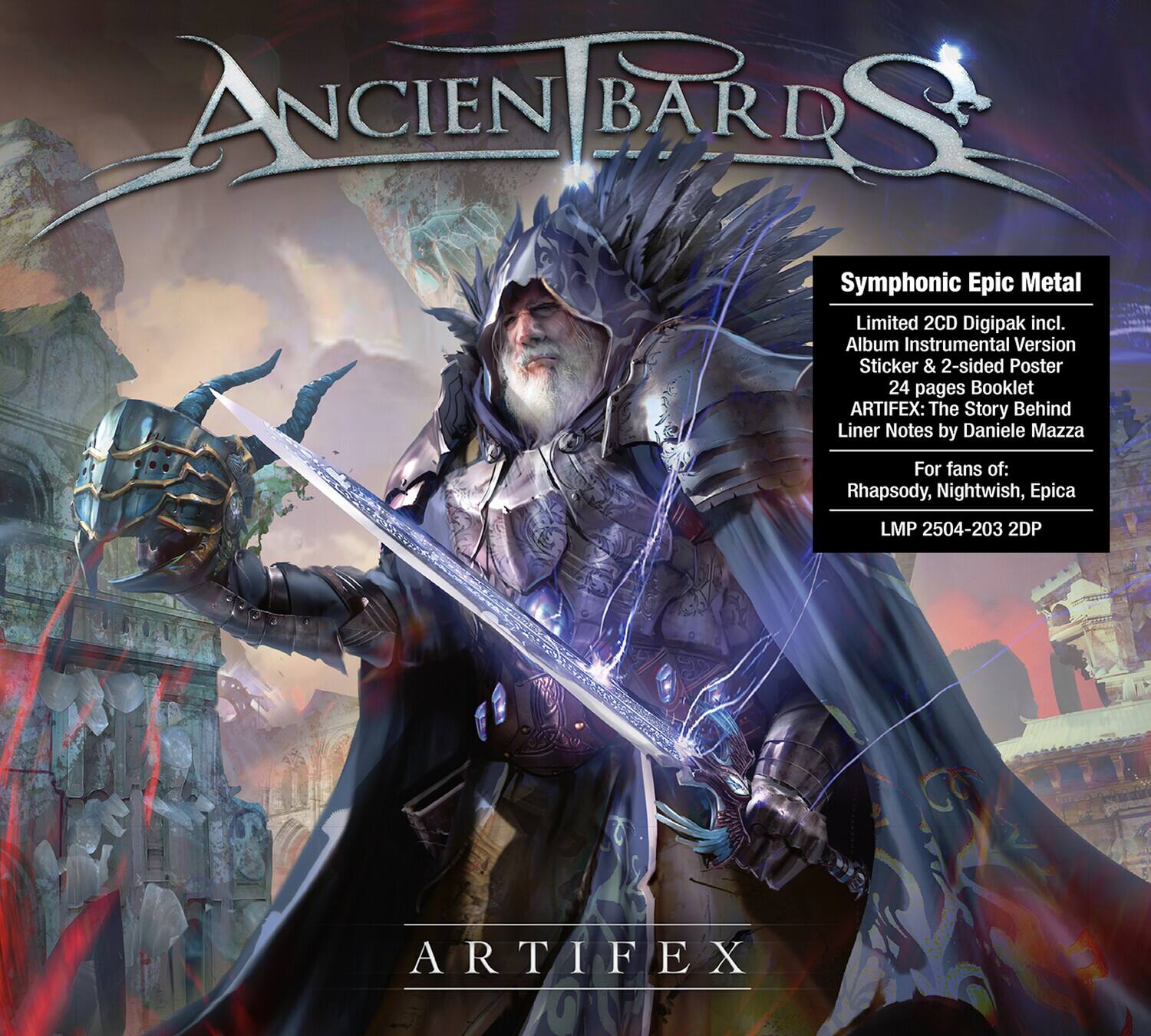 Ancien Bards  
Symphonic Epic Metal  
Limited 2CD Digipak incl. Album Instrumental Version, Sticker & 2-sided Poster, 24 pages Booklet  
ARTIFEX: The Story Behind Liner Notes by Daniele Mazza  
For fans of: Rhapsody, Nightwish, Epica  
LMP 2504-203 2DP  

ARTIFEX