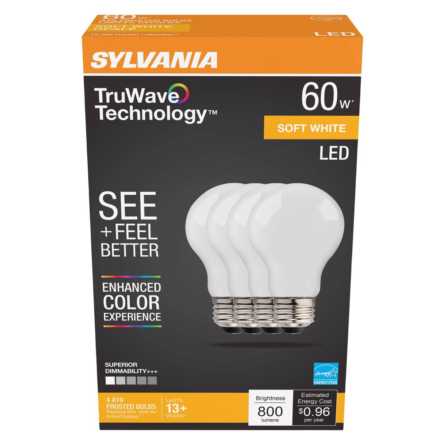 SYLVANIA  
TruWave Technology  
60 W SOFT WHITE LED  
SEE + FEEL BETTER  
ENHANCED COLOR EXPERIENCE  
SUPERIOR DIMMABILITY+++  
4 A19 FROSTED BULBS  
LASTS 13+ YEARS*  
Replaces 60 W  
Brightness: 800 lumens  
Estimated Energy Cost per year: $0.96  
Indoor/Outdoor  
ENERGY STAR