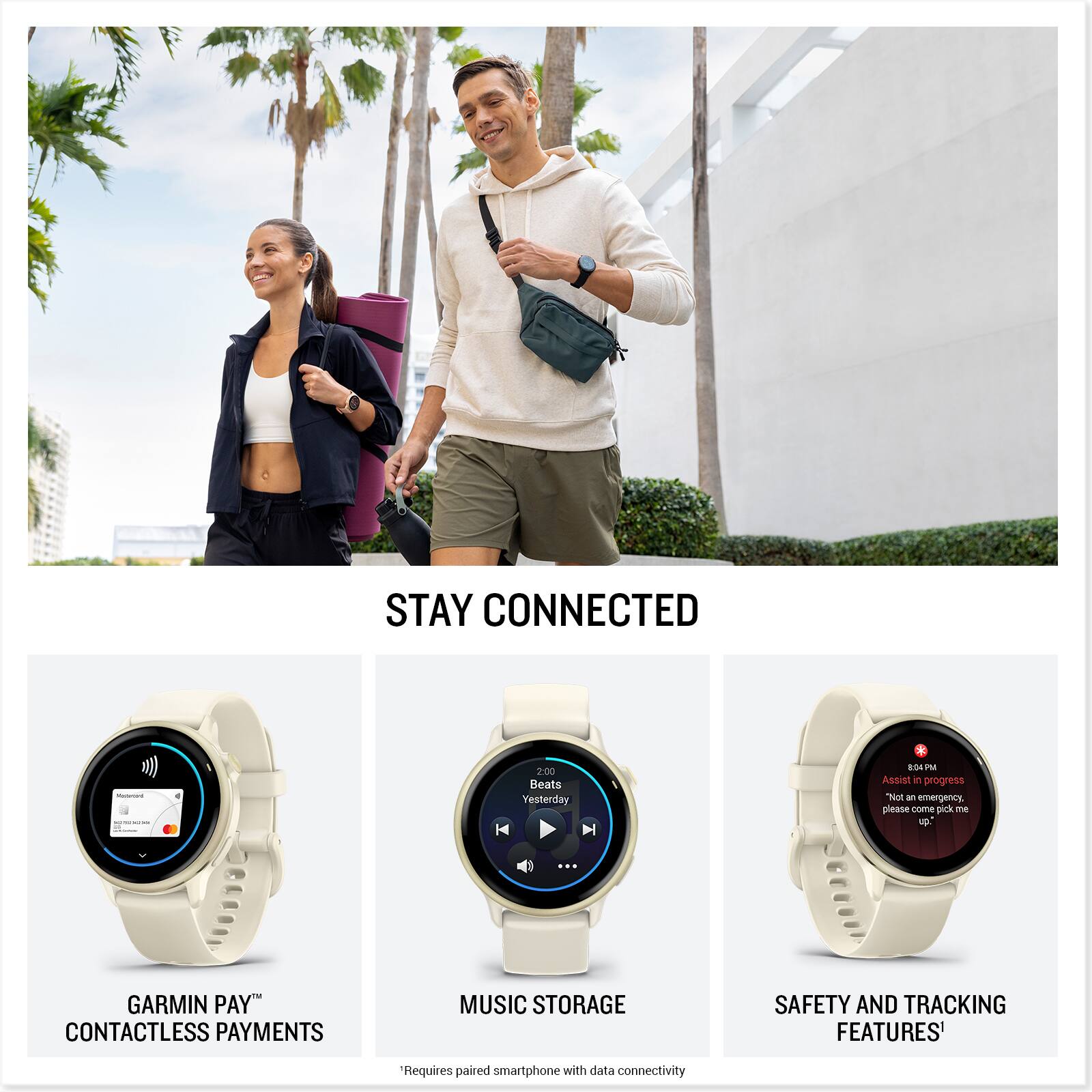 STAY CONNECTED

GARMIN PAY™ CONTACTLESS PAYMENTS

MUSIC STORAGE

SAFETY AND TRACKING FEATURES*

*Requires paired smartphone with data connectivity