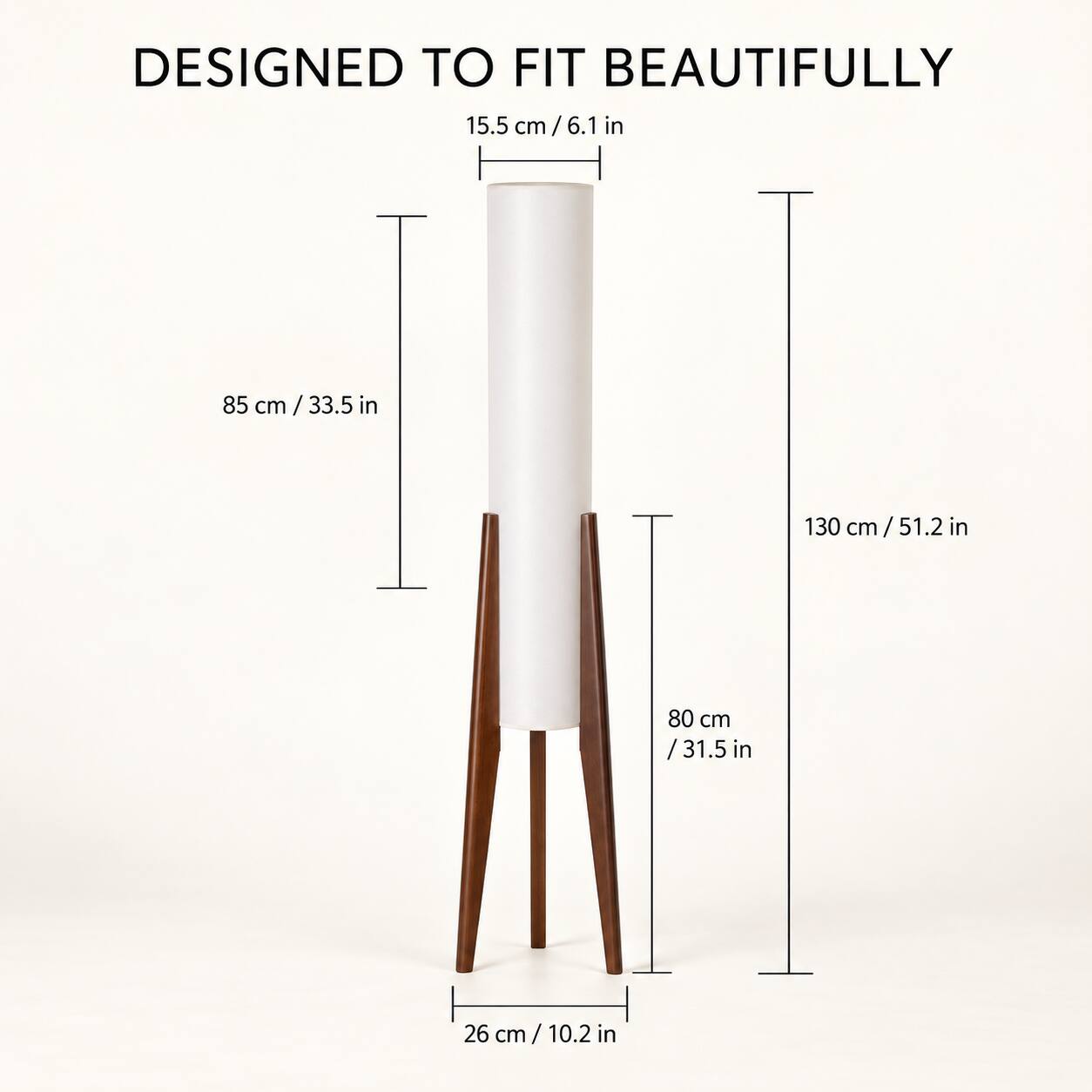 DESIGNED TO FIT BEAUTIFULLY

15.5 cm / 6.1 in

85 cm / 33.5 in

130 cm / 51.2 in

80 cm / 31.5 in

26 cm / 10.2 in