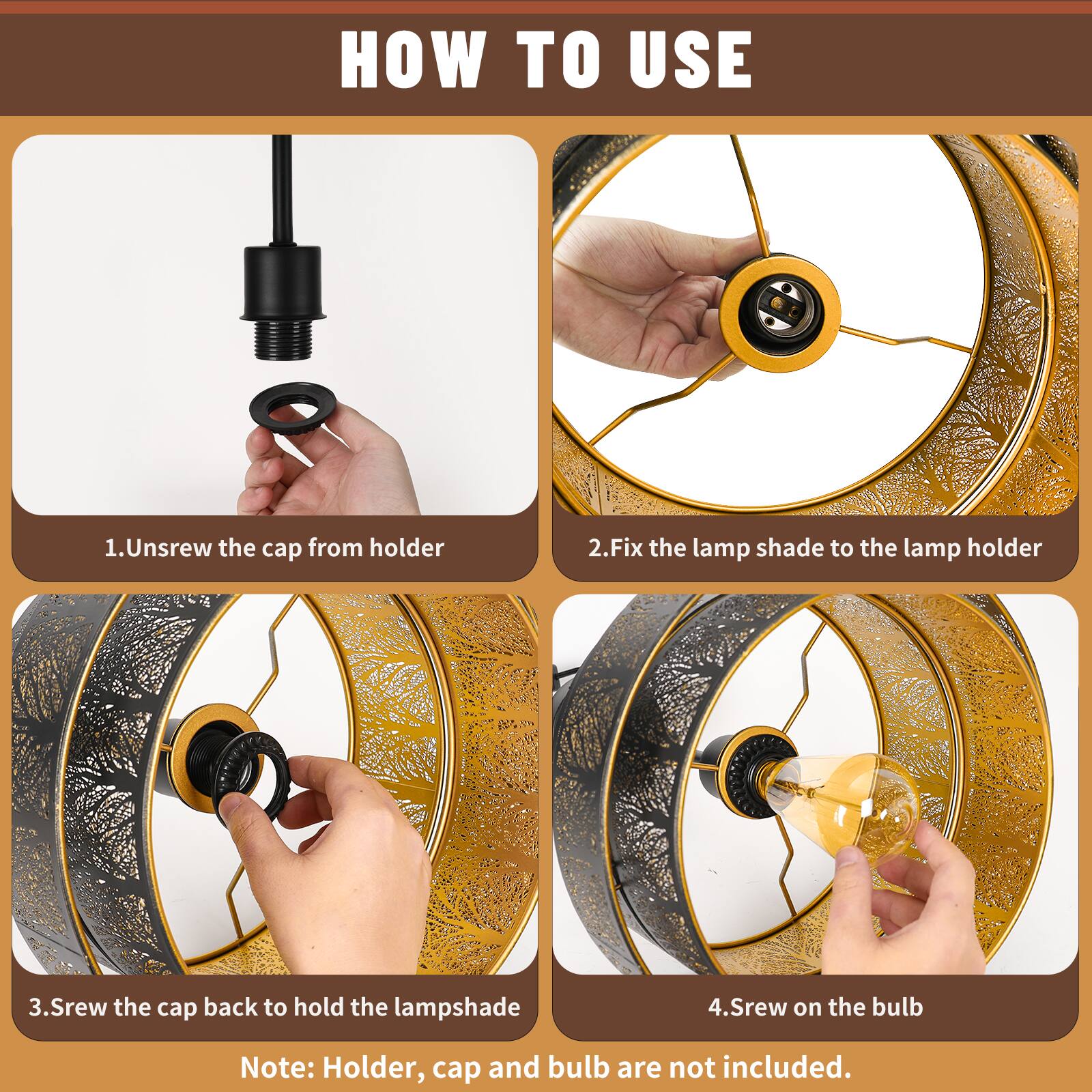 HOW TO USE

1. Unscrew the cap from holder
2. Fix the lamp shade to the lamp holder
3. Screw the cap back to hold the lampshade
4. Screw on the bulb

Note: Holder, cap and bulb are not included.