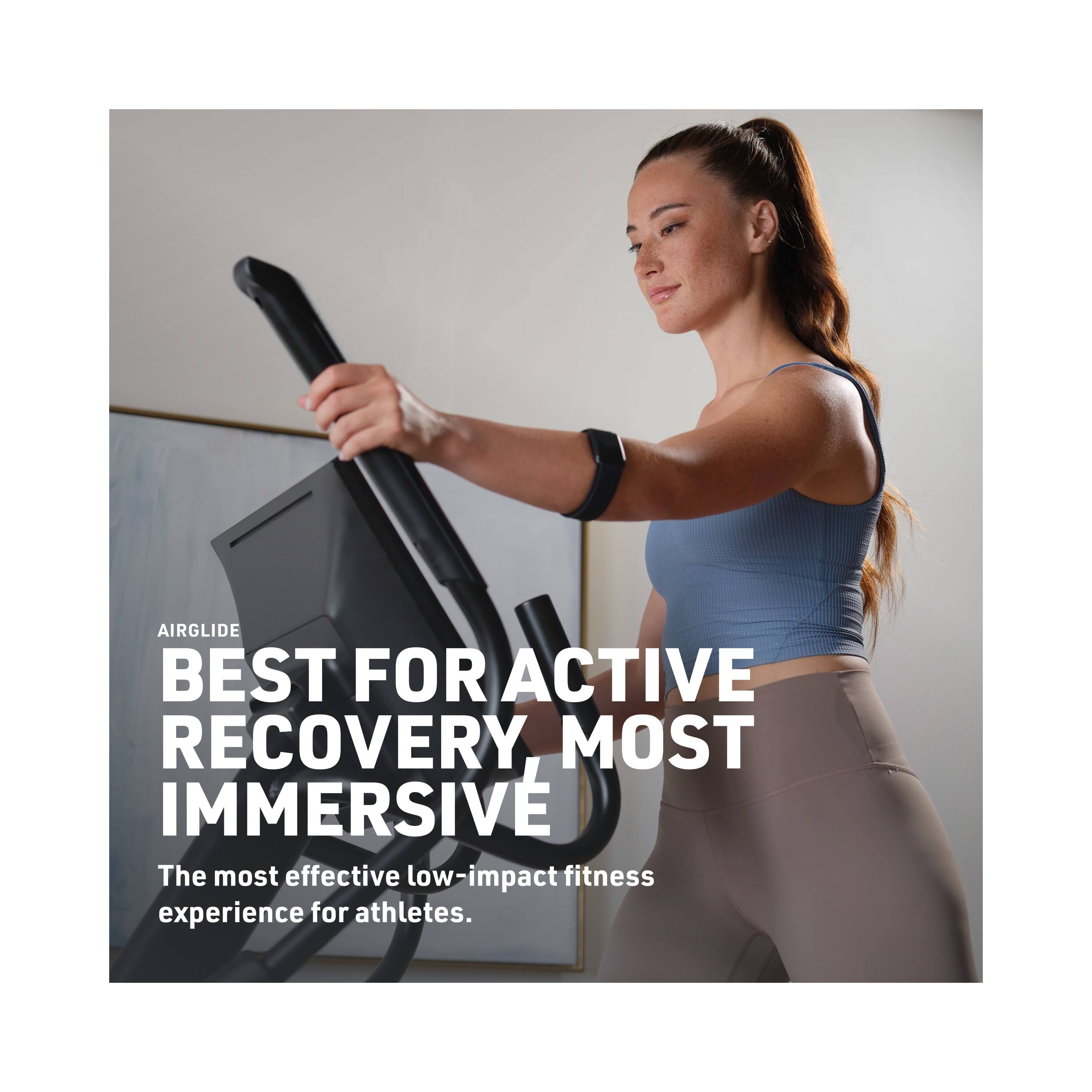 AIRGLIDE  
BEST FOR ACTIVE RECOVERY, MOST IMMERSIVE  
The most effective low-impact fitness experience for athletes.