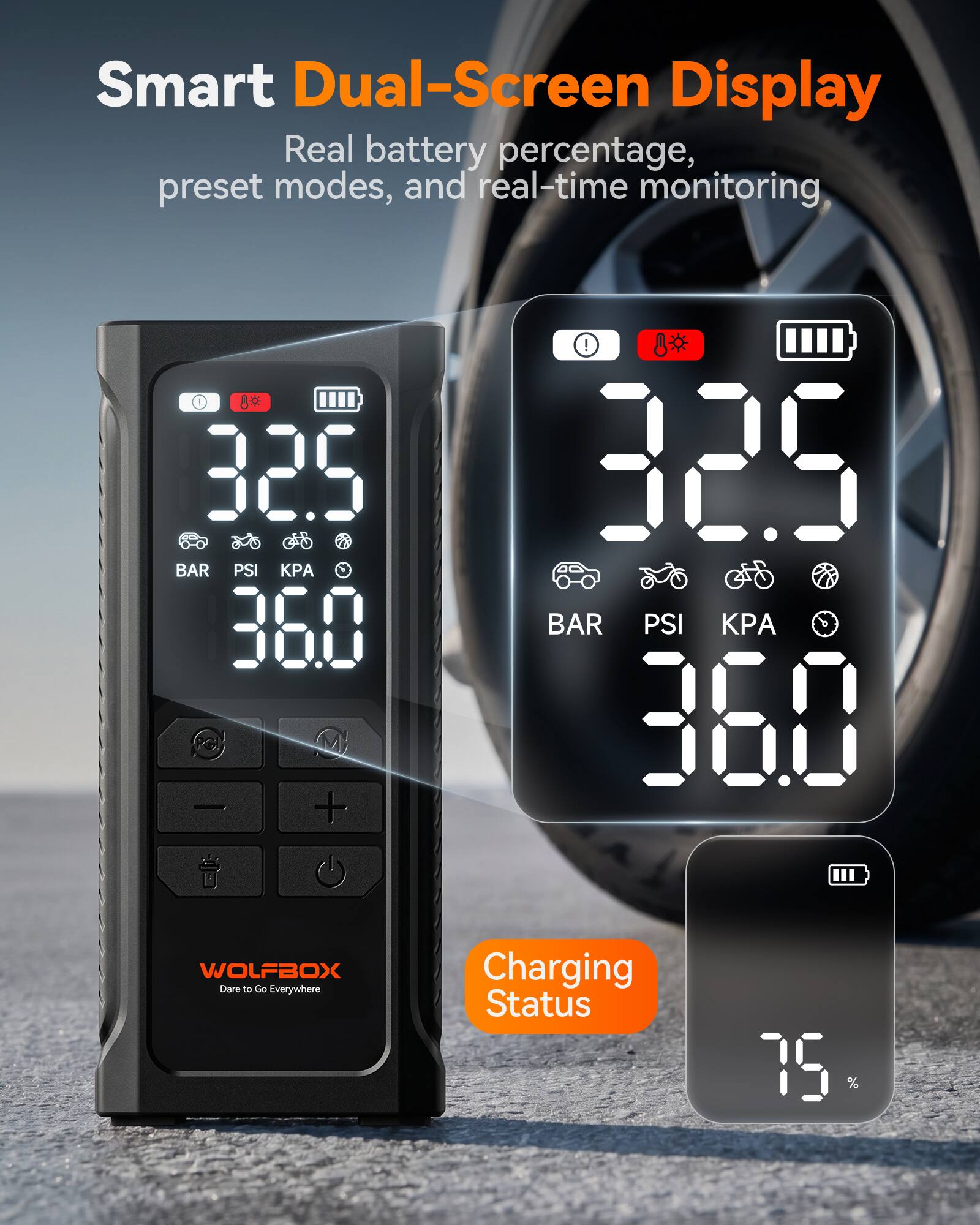 Smart Dual-Screen Display  
Real battery percentage, preset modes, and real-time monitoring  

32.5 BAR PSI  
36.0  

32.5 BAR PSI  
36.0  

Charging Status  
75 %