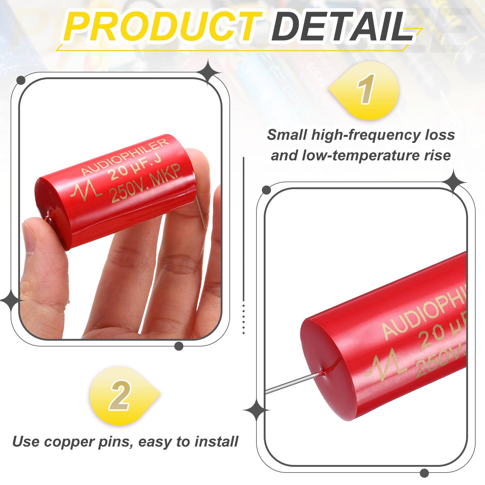 PRODUCT DETAIL

1. Small high-frequency loss and low-temperature rise
   - AUDIOPHILER 20 µF J 250V

2. AUDIOPH 20 µ 14 250V
   - Use copper pins, easy to install