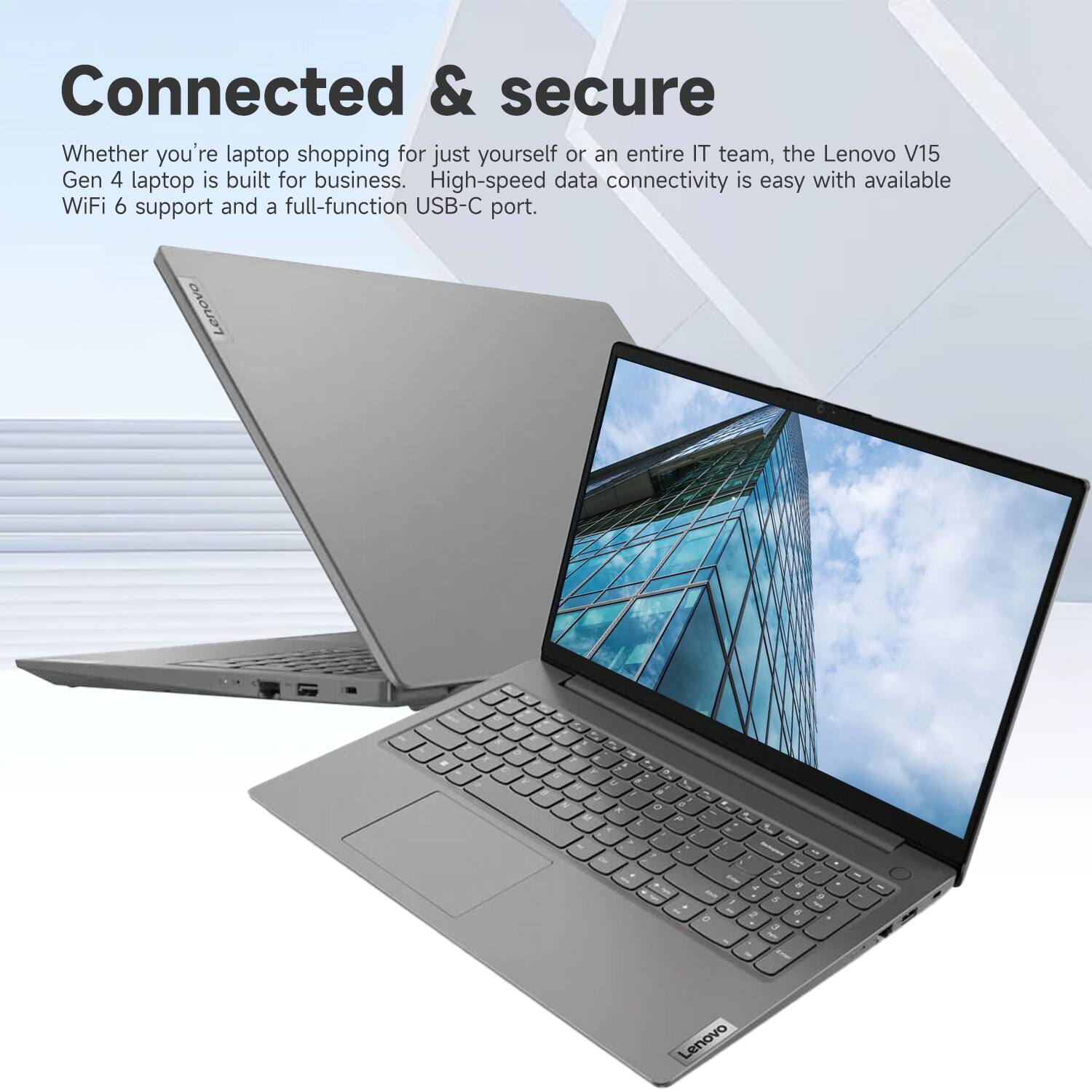 Connected & secure

Whether you're laptop shopping for just yourself or an entire IT team, the Lenovo V15 Gen 4 laptop is built for business. High-speed data connectivity is easy with available WiFi 6 support and a full-function USB-C port.