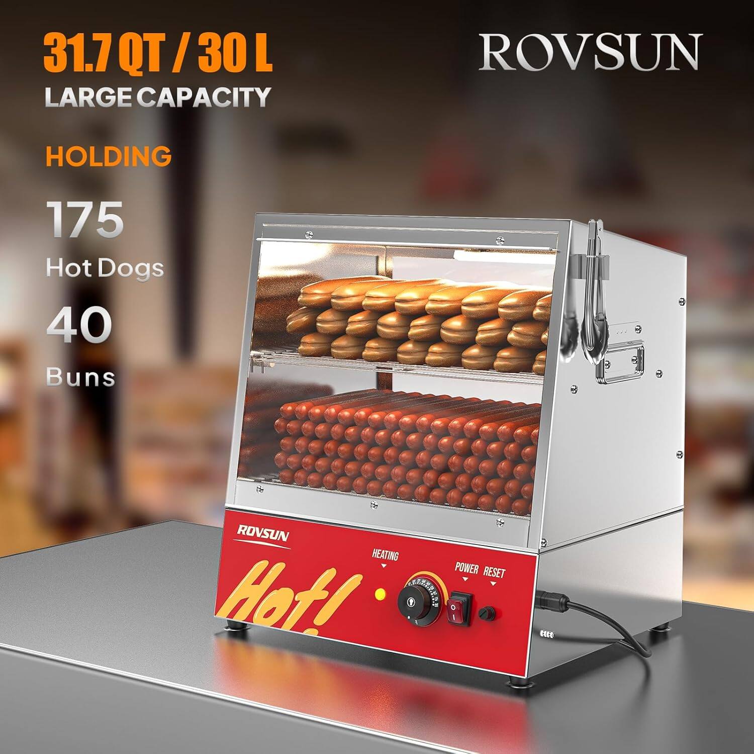 31.7 QT / 30 L  
LARGE CAPACITY  
HOLDING  
175 Hot Dogs  
40 Buns  

ROVSUN  
HEATING  
POWER RESET  

Hot!