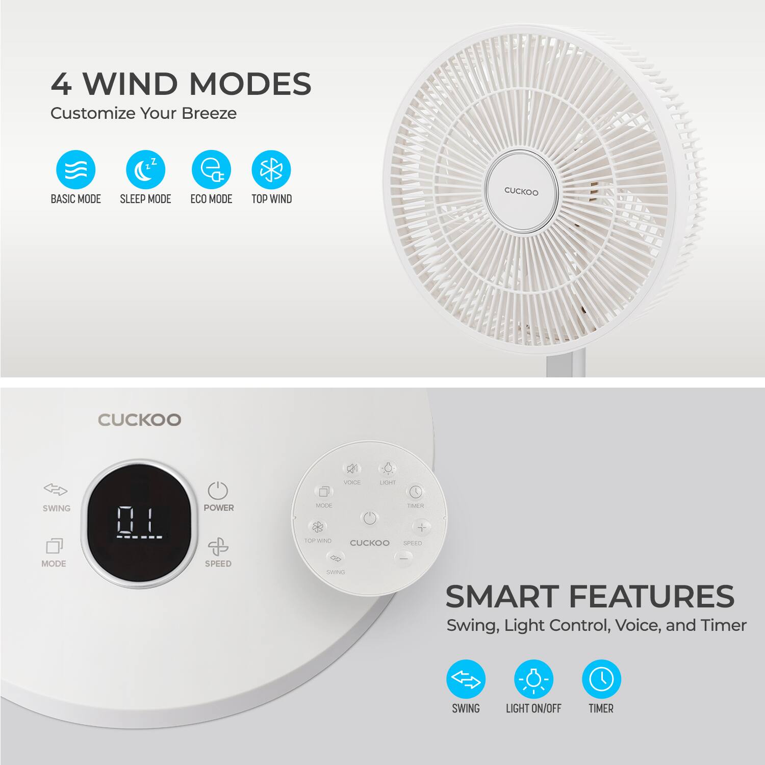 4 WIND MODES  
Customize Your Breeze  

BASIC MODE  
SLEEP MODE  
ECO MODE  
TOP WIND  

SMART FEATURES  
Swing, Light Control, Voice, and Timer  

SWING  
LIGHT ON/OFF  
TIMER