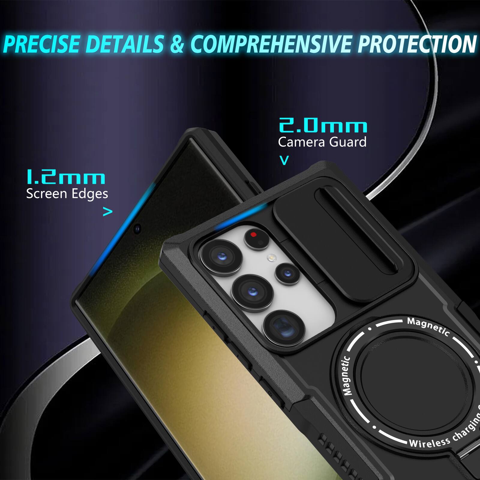 PRECISE DETAILS & COMPREHENSIVE PROTECTION

1.2mm Screen Edges

2.0mm Camera Guard

Magnetic 8A8AA

Wireless charging