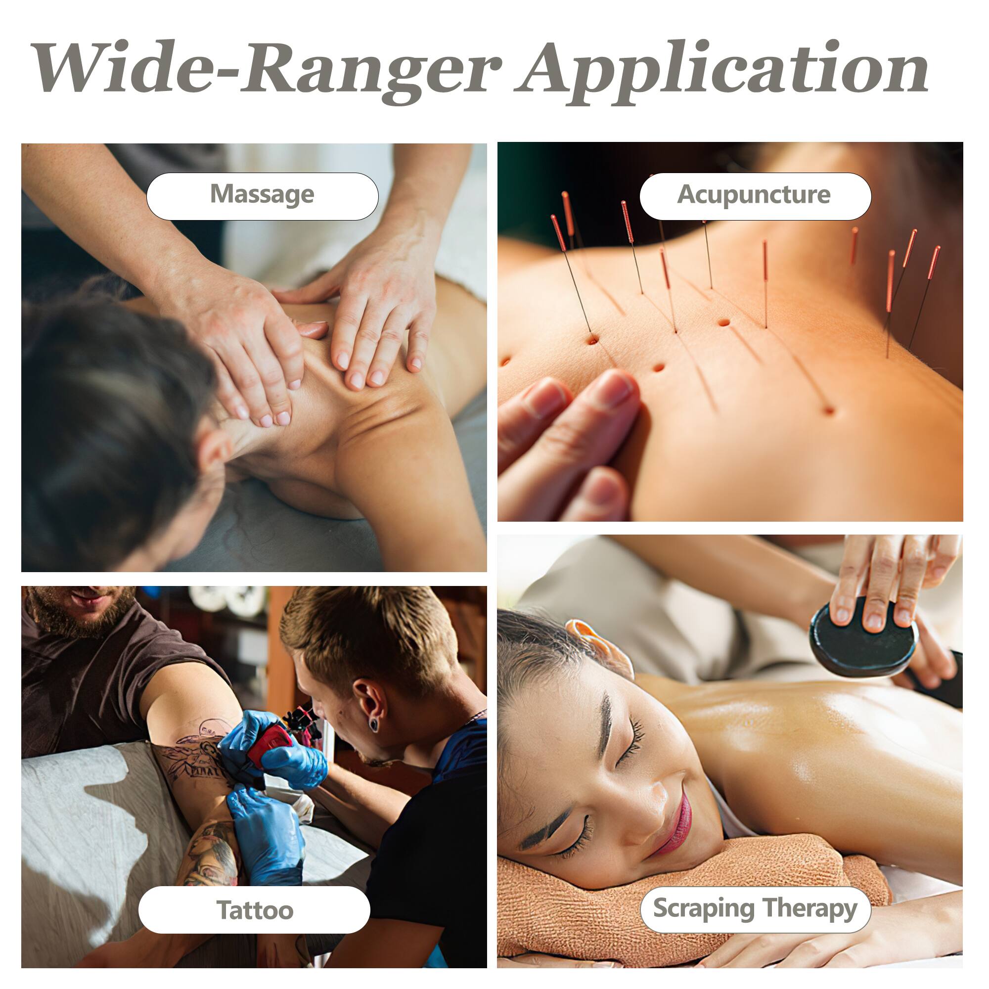 Wide-Ranger Application
Massage
Acupuncture
Tattoo
Scraping Therapy