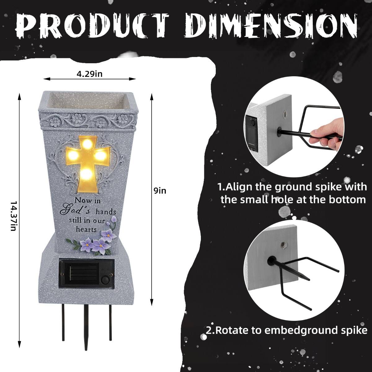 PRODUCT DIMENSION

4.29in 14.37in

Now in God's hands still in our hearts

9in

1. Align the ground spike with the small hole at the bottom

2. Rotate to embed ground spike