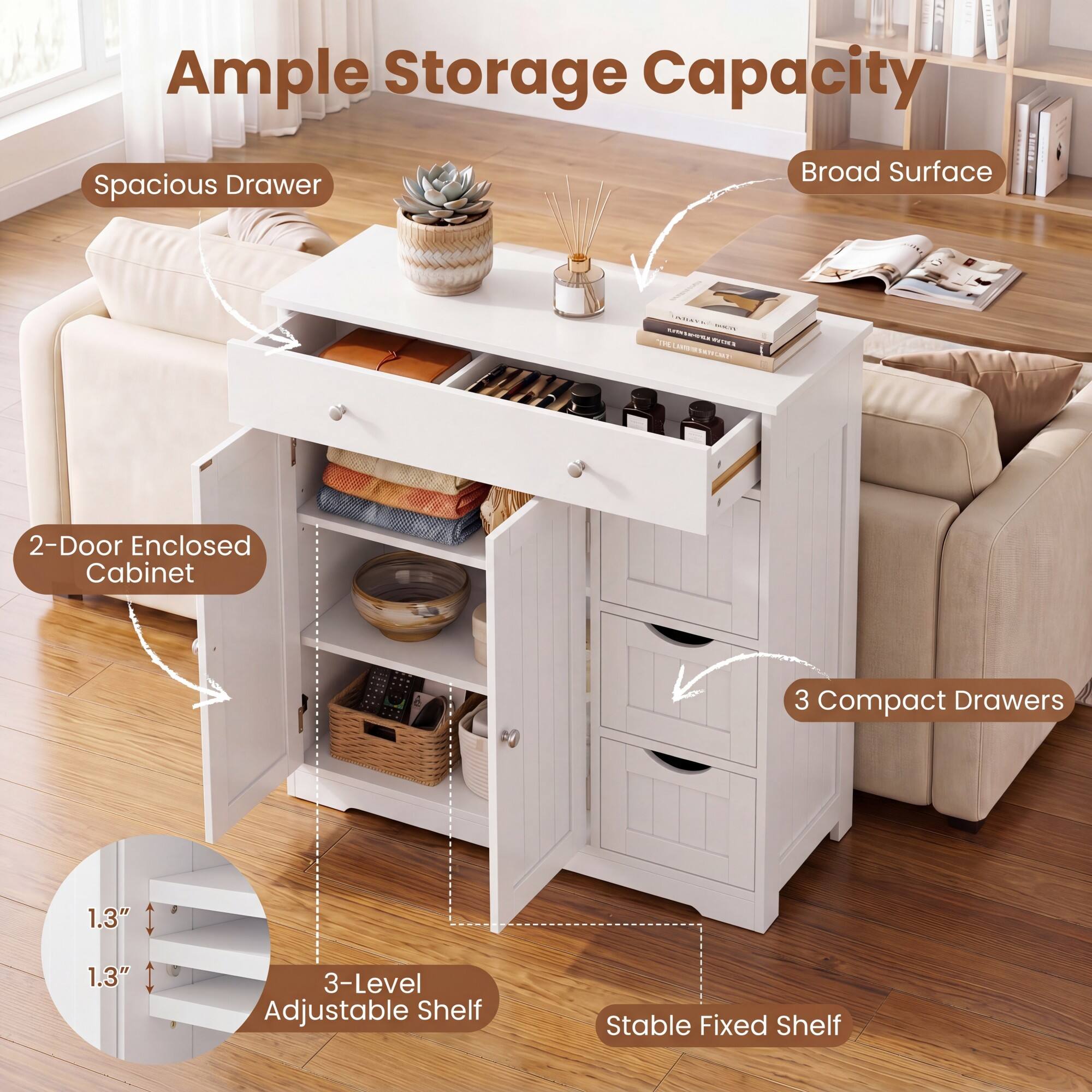 Ample Storage Capacity  
Spacious Drawer  
Broad Surface  
2-Door Enclosed Cabinet  
3 Compact Drawers  
3-Level Adjustable Shelf  
Stable Fixed Shelf