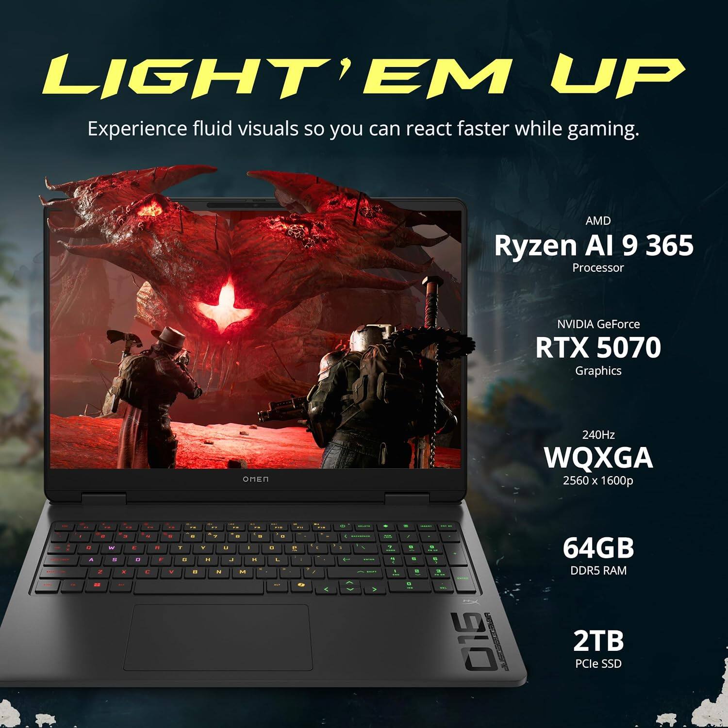 LIGHT' EM UP  
Experience fluid visuals so you can react faster while gaming.  

AMD Ryzen AI 9 365 Processor  
NVIDIA GeForce RTX 5070 Graphics  
240Hz WQXGA 2560 x 1600p  

64GB DDR5 RAM  
2TB PCIe SSD