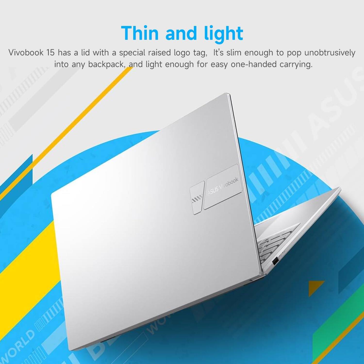 Thin and light

Vivobook 15 has a lid with a special raised logo tag. It's slim enough to pop unobtrusively into any backpack, and light enough for easy one-handed carrying.