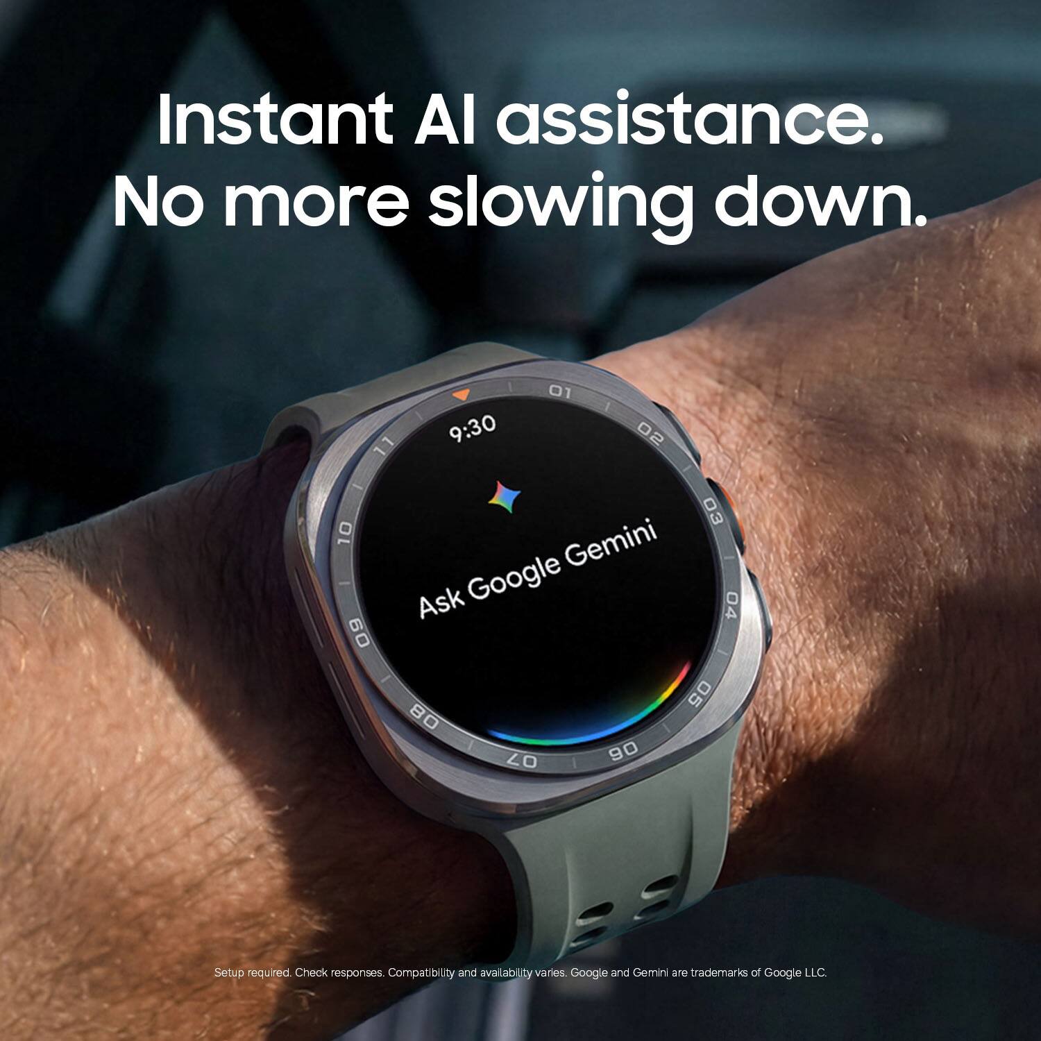 Instant AI assistance. No more slowing down.  
9:30  
Ask Google Gemini  
Setup required. Check responses. Compatibility and availability varies. Google and Gemini are trademarks of Google LLC.