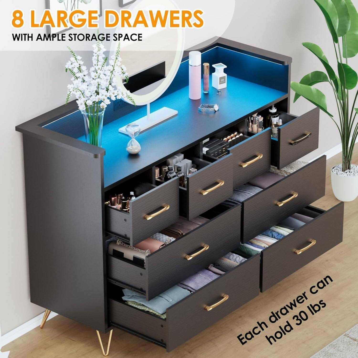 8 LARGE DRAWERS  
WITH AMPLE STORAGE SPACE  

Each drawer can hold 30 lbs