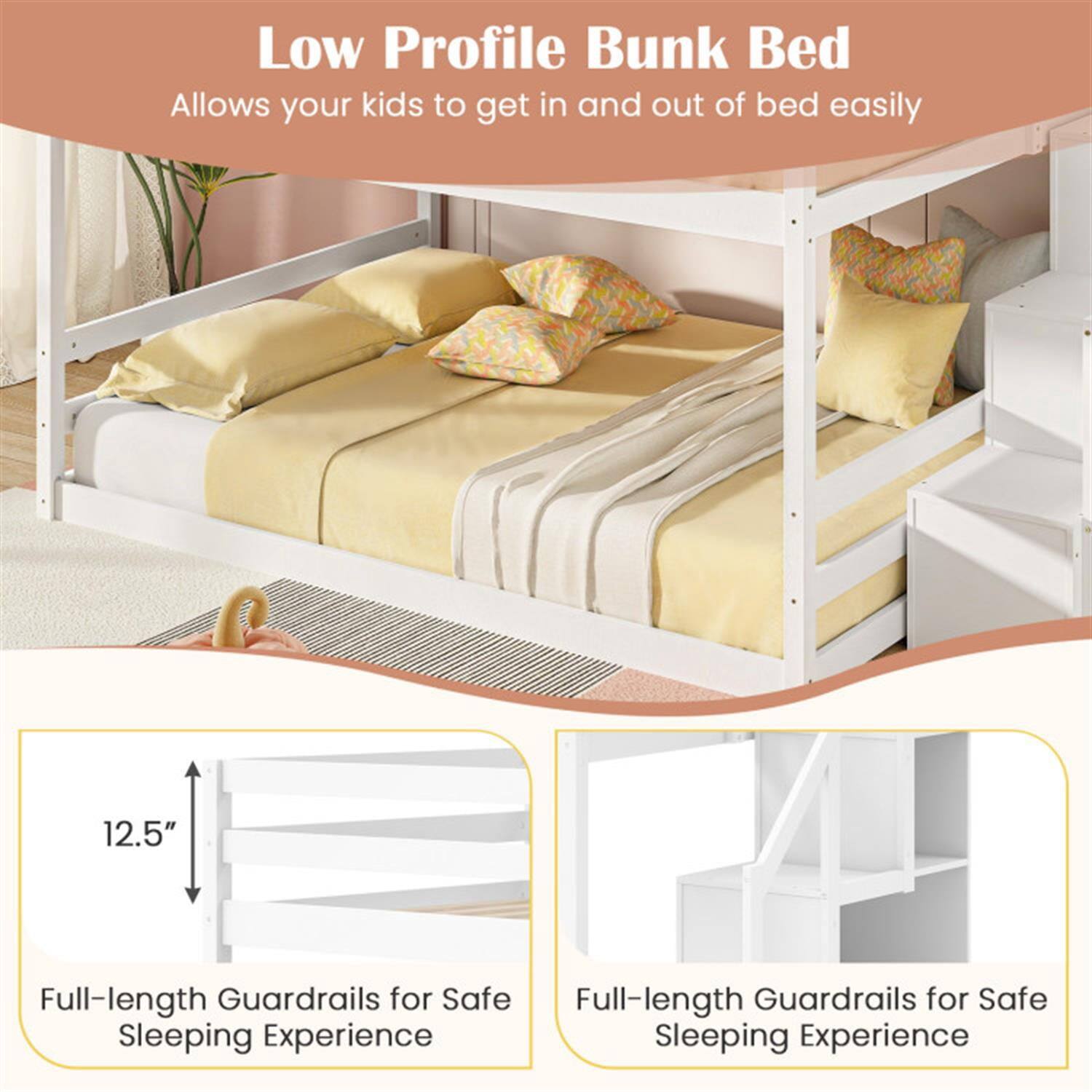 Low Profile Bunk Bed  
Allows your kids to get in and out of bed easily  

12.5" Full-length Guardrails for Safe Sleeping Experience  

Full-length Guardrails for Safe Sleeping Experience