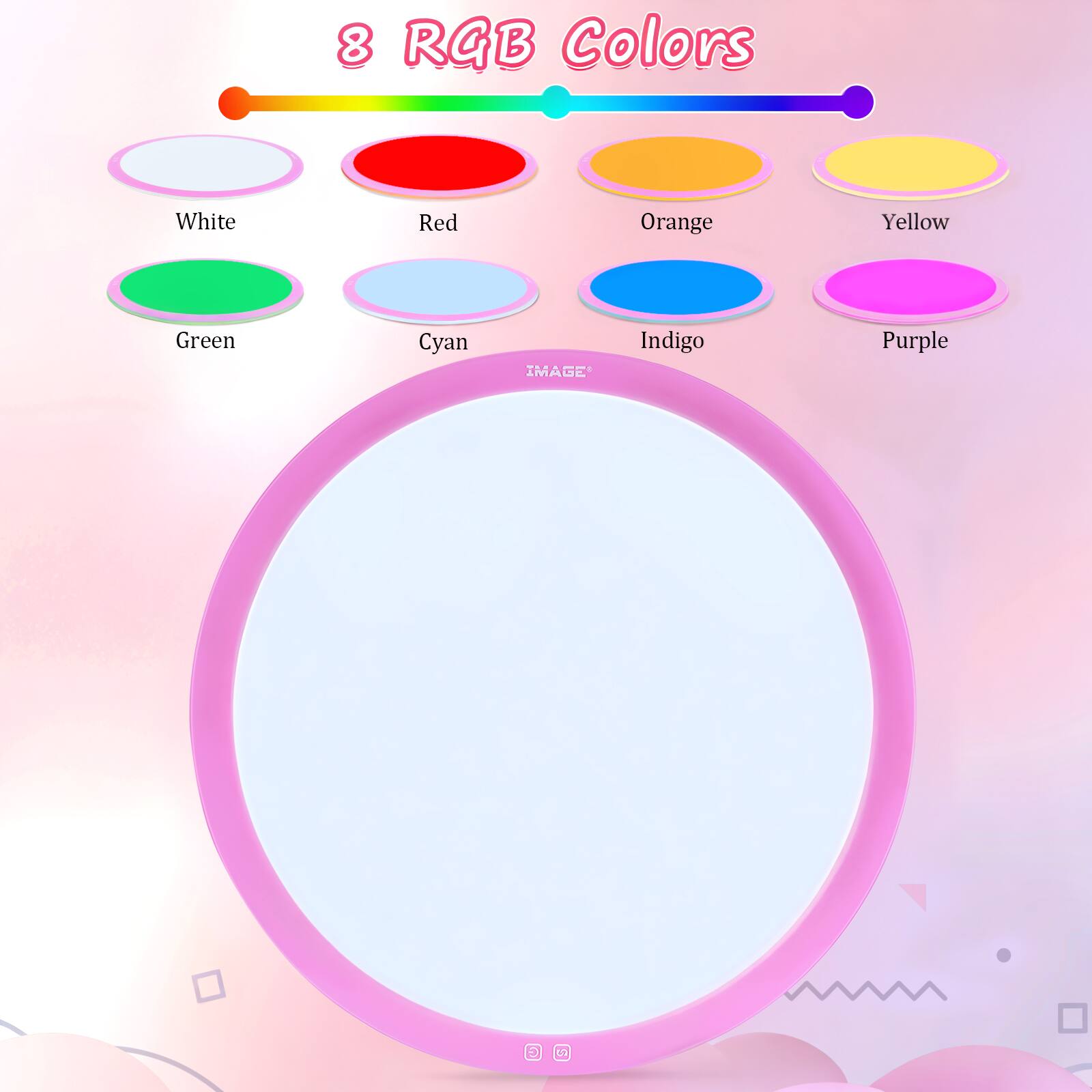 8 RGB Colors

- White
- Red
- Orange
- Yellow
- Green
- Cyan
- Indigo
- Purple