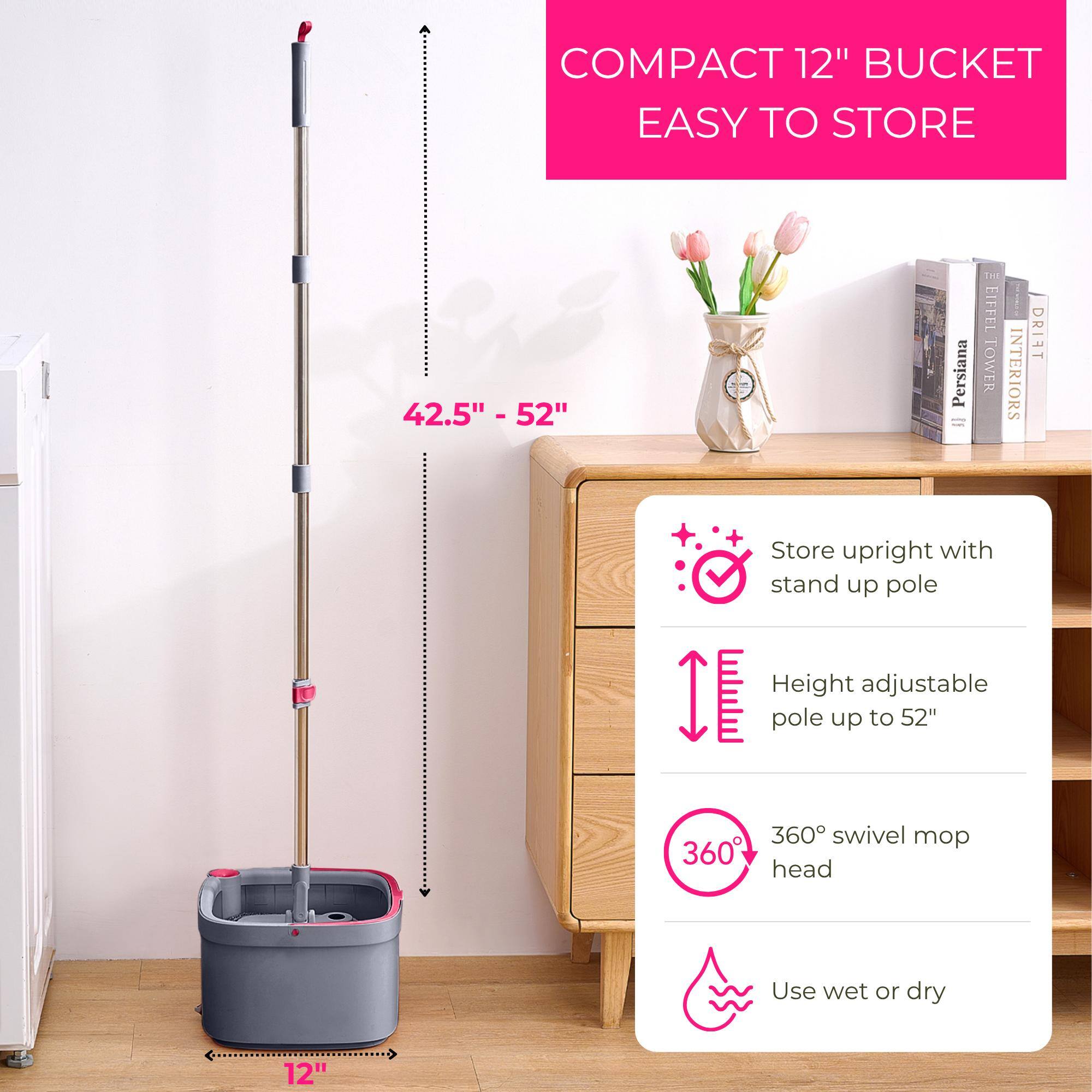 COMPACT 12" BUCKET EASY TO STORE

42.5" - 52"

- Store upright with stand up pole
- Height adjustable pole up to 52"
- 360° swivel mop head
- Use wet or dry

12"