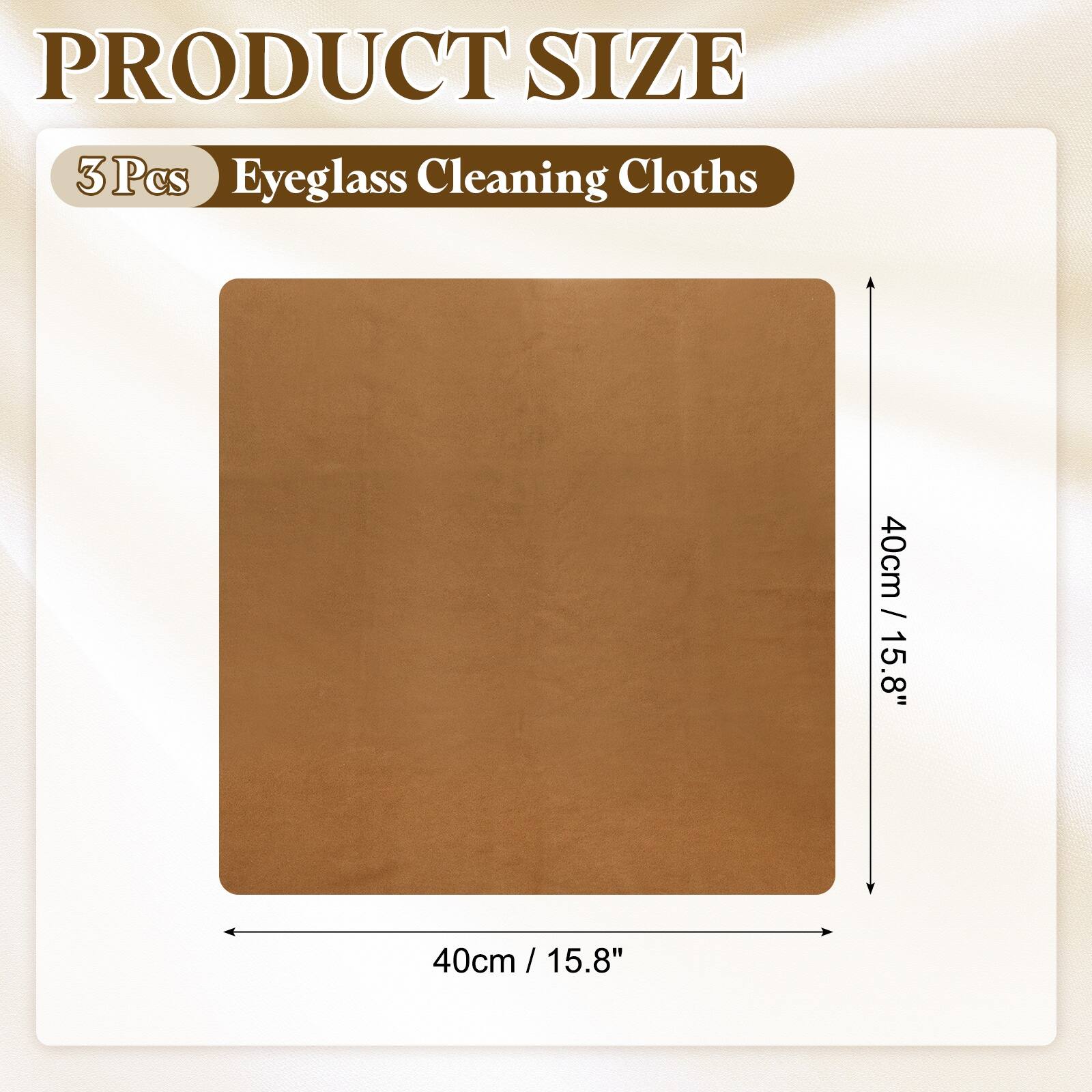 PRODUCT SIZE  
3 Pcs Eyeglass Cleaning Cloths  
40cm / 15.8" x 40cm / 15.8"