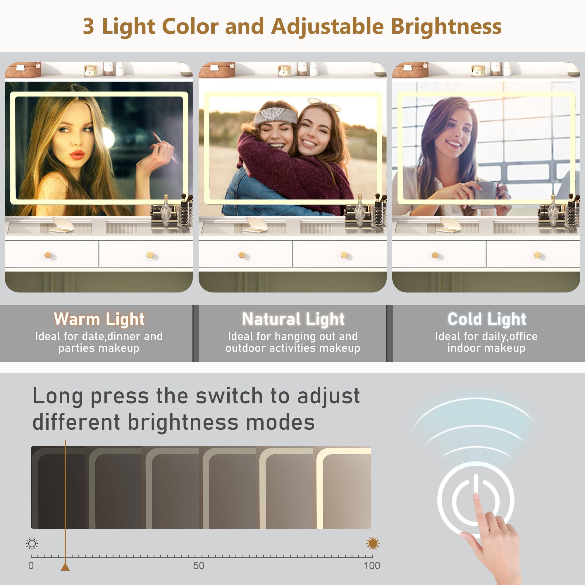 3 Light Color and Adjustable Brightness

Warm Light
Ideal for date, dinner and parties makeup

Natural Light
Ideal for hanging out and outdoor activities makeup

Cold Light
Ideal for daily, office indoor makeup

Long press the switch to adjust different brightness modes

0 50 100