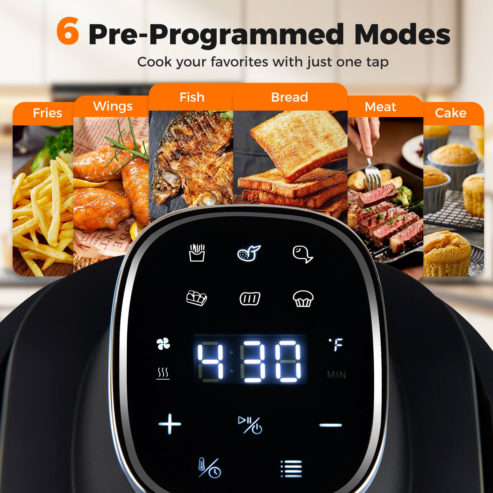 6 Pre-Programmed Modes  
Cook your favorites with just one tap  

Fries  
Wings  
Fish  
Bread  
Meat  
Cake