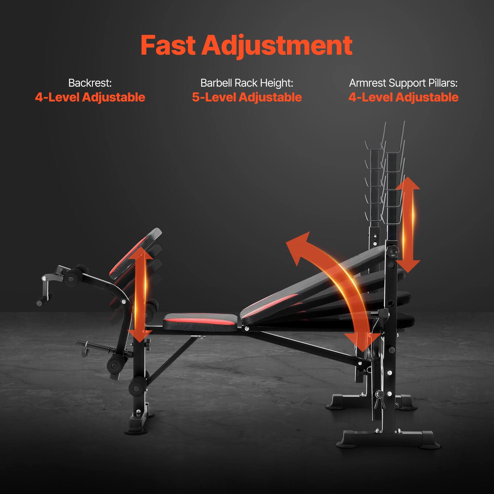 Fast Adjustment

Backrest: 4-Level Adjustable

Barbell Rack Height: 5-Level Adjustable

Armrest Support Pillars: 4-Level Adjustable