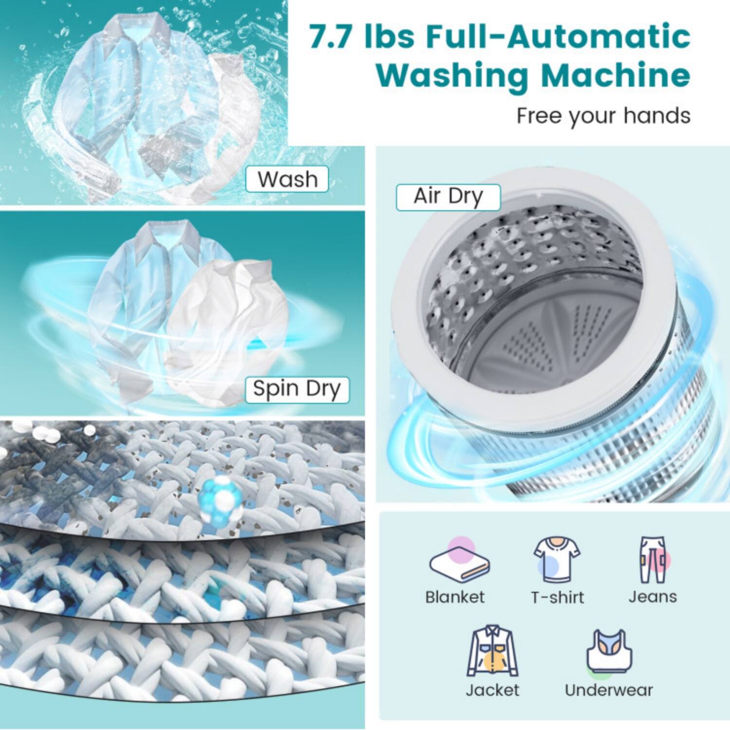 7.7 lbs Full-Automatic Washing Machine  
Free your hands  

Wash  
Air Dry  
Spin Dry  

Blanket  
T-shirt  
Jeans  
Jacket  
Underwear