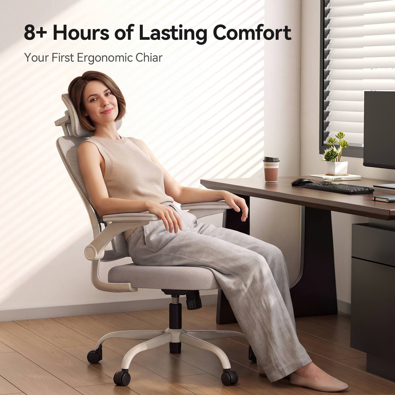 8+ Hours of Lasting Comfort  
Your First Ergonomic Chair