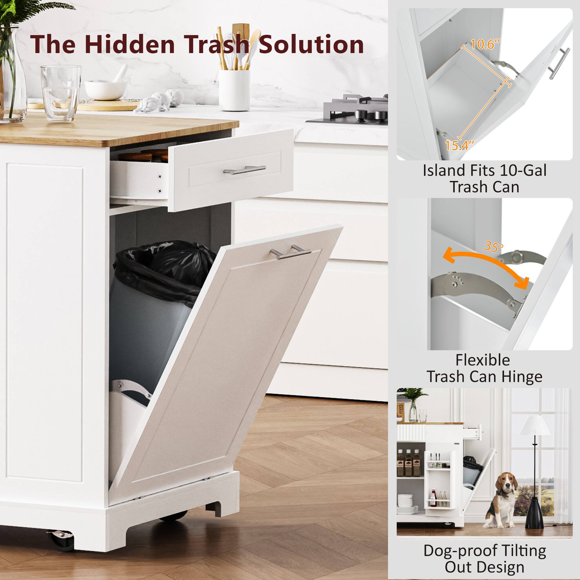 The Hidden Trash Solution

- Island Fits 10-Gal Trash Can
  - 10.6" x 15.4"

- Flexible Trash Can Hinge
  - 35°

- Dog-proof Tilt Out Design