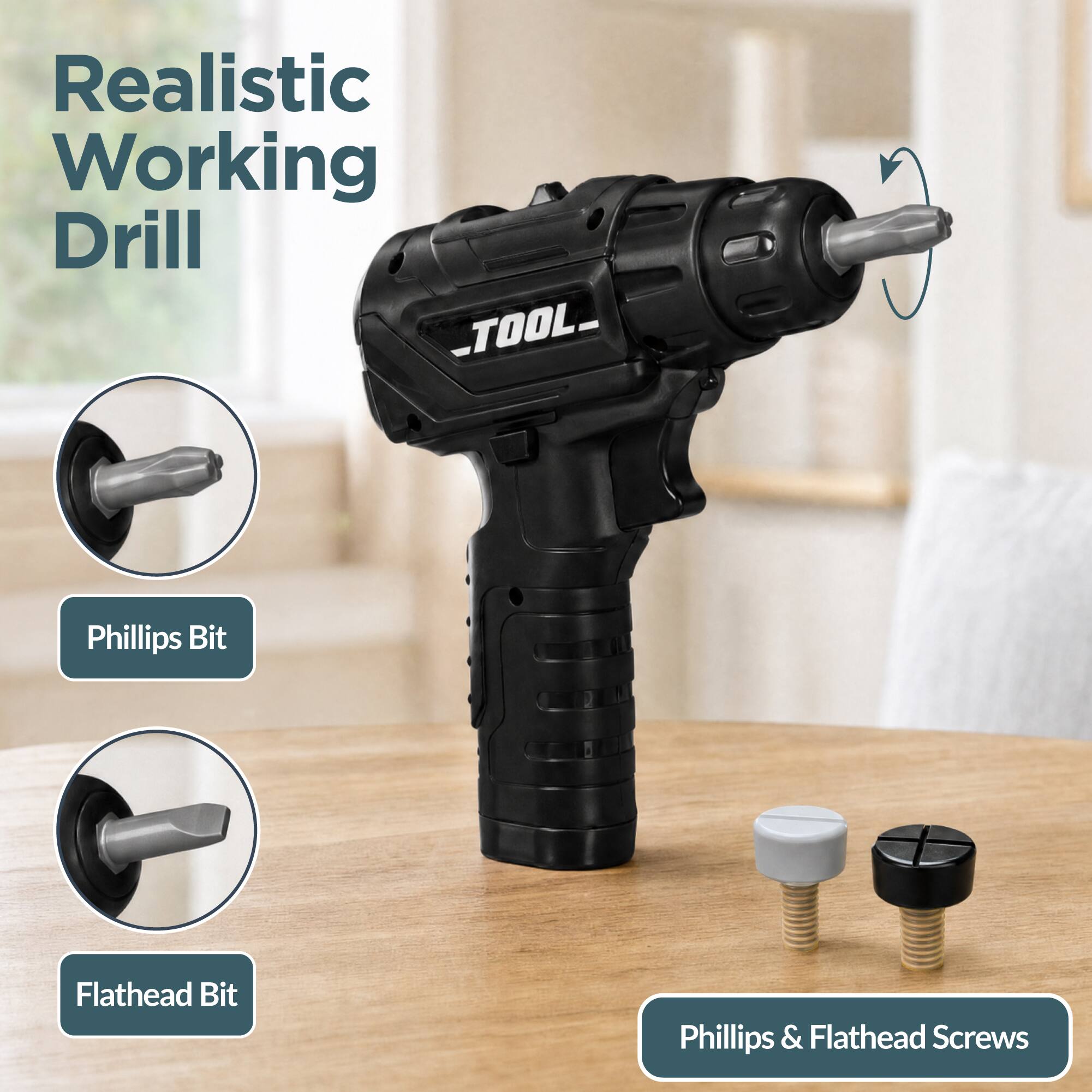 Realistic Working Drill  
TOOL  
Phillips Bit  
Flathead Bit  
Phillips & Flathead Screws