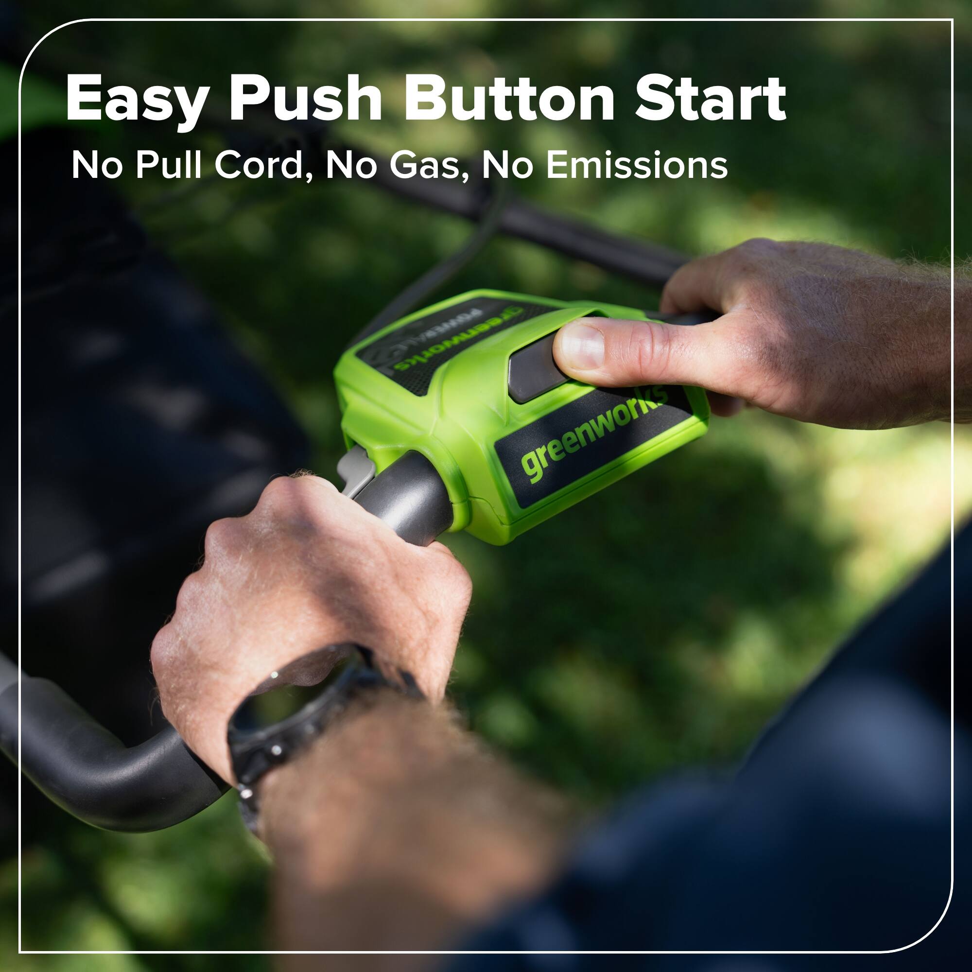 Easy Push Button Start  
No Pull Cord, No Gas, No Emissions  
Greenworks
