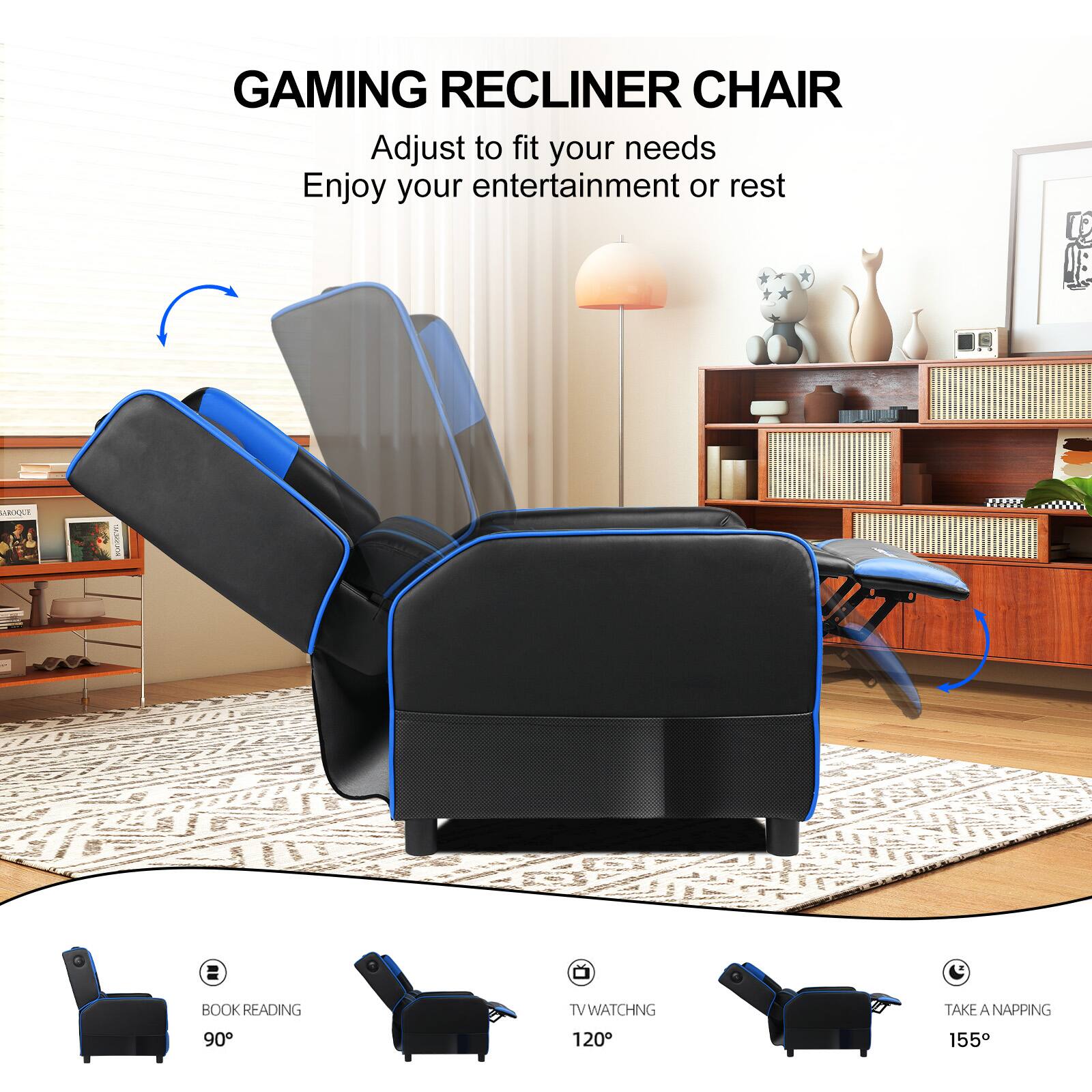 GAMING RECLINER CHAIR

Adjust to fit your needs  
Enjoy your entertainment or rest

BOOK READING  
90°

TV WATCHING  
120°

TAKE A NAPPING  
155°