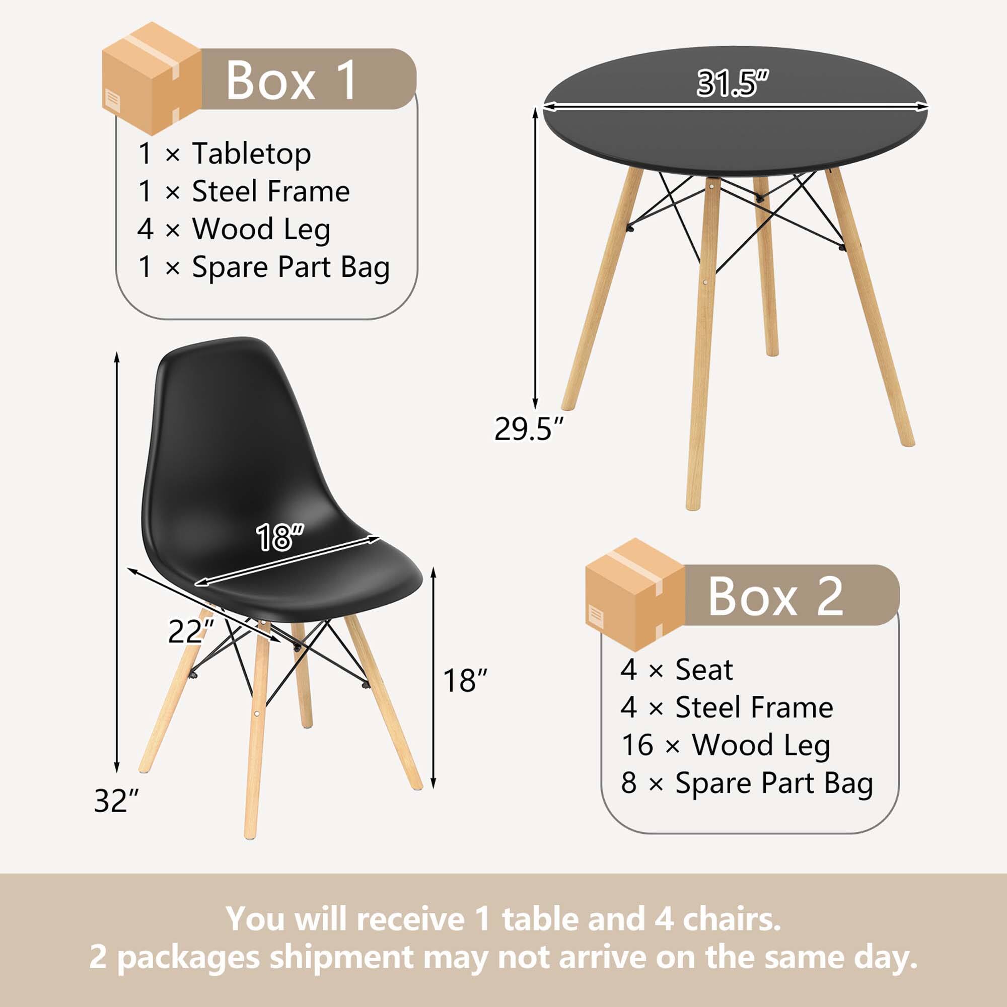 Box 1: 1 x Tabletop, 1 x Steel Frame, 4 x Wood Leg, 1 x Spare Part Bag, 31.5", 29.5", 32", 22", 18", 18"

Box 2: 4 x Seat, 4 x Steel Frame, 16 x Wood Leg, 8 x Spare Part Bag

You will receive 1 table and 4 chairs. 2 packages shipment may not arrive on the same day.