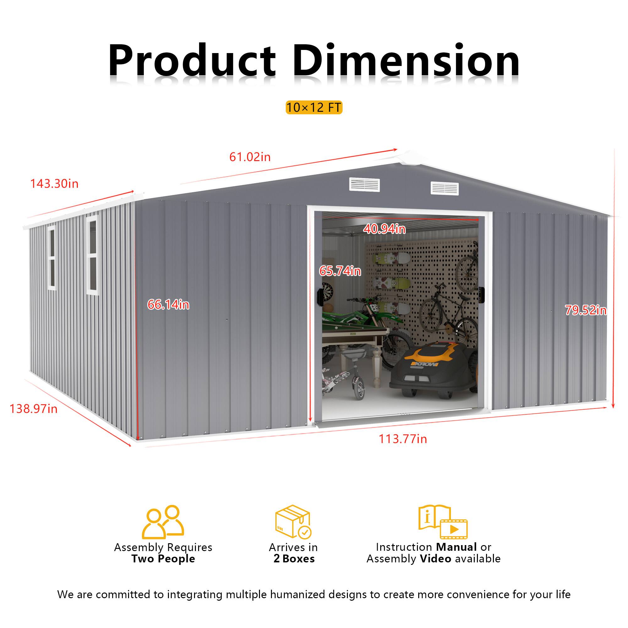 Product Dimension  
10x12 FT  
61.02in  
143.30in  
40.94in  
65.74in  
66.14in  
79.52in  
138.97in  
113.77in  

Assembly Requires Two People  
Arrives in 2 Boxes  
Instruction Manual or Assembly Video available  

We are committed to integrating multiple humanized designs to create more convenience for your life
