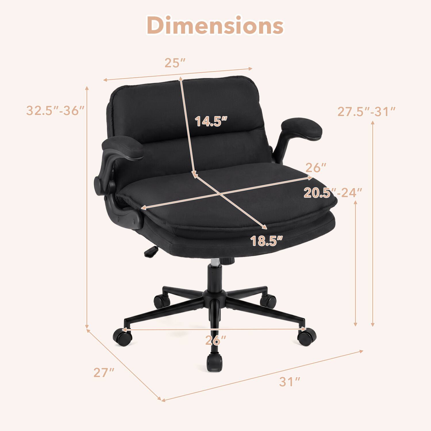 Dimensions
25"
32.5"-36"
14.5"
27.5"-31"
26"
20.5"-24"
18.5"
26"
27"
31"