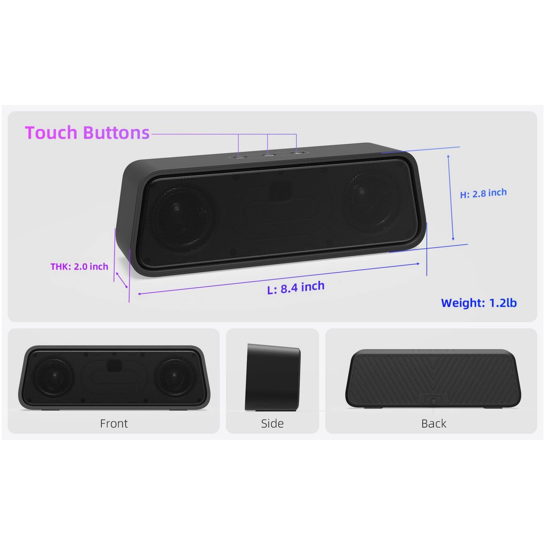 Touch Buttons  
H: 2.8 inch  
THK: 2.0 inch  
L: 8.4 inch  
Weight: 1.2lb  
Front Side Back
