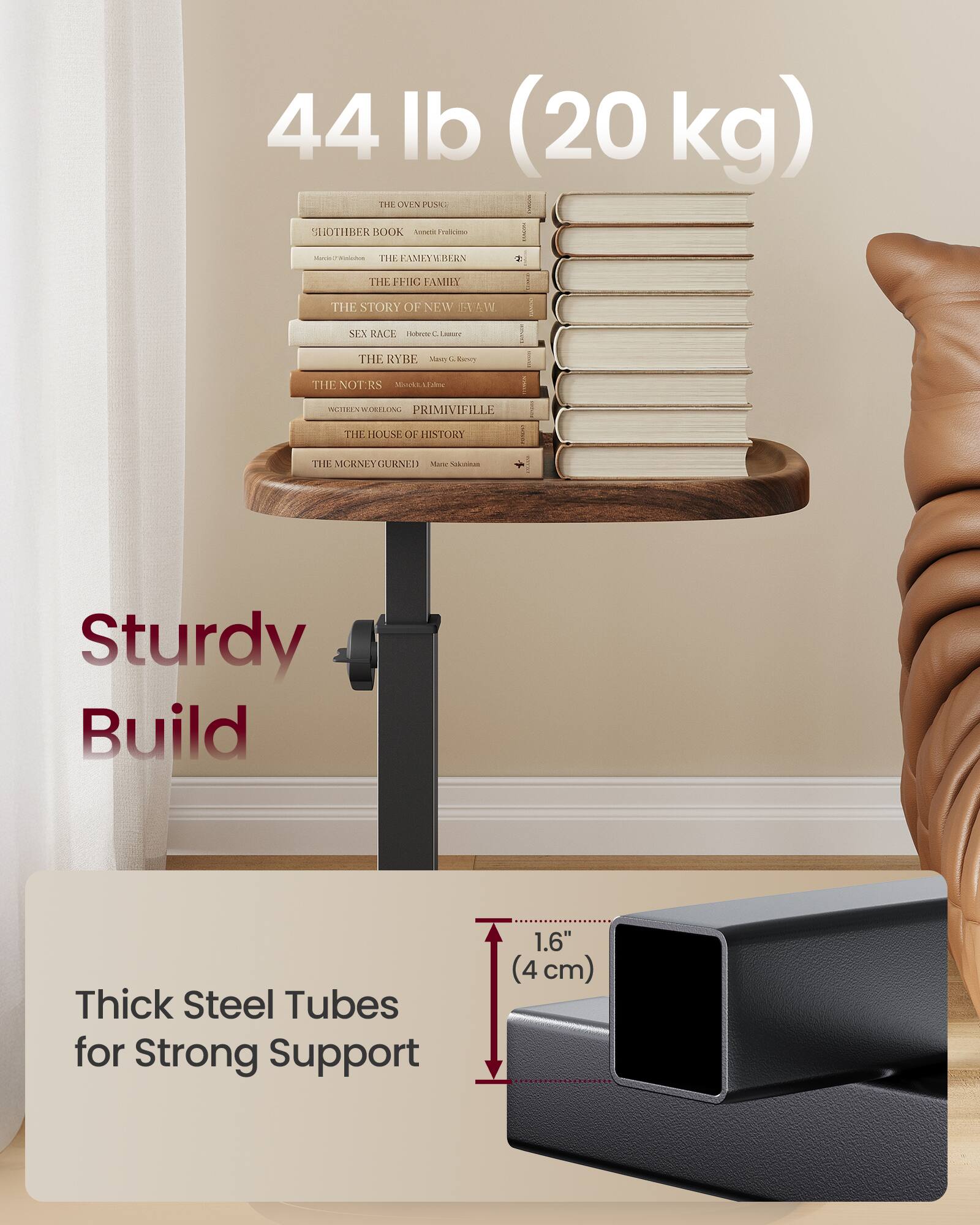 44 lb (20 kg)  
Sturdy Build  
Thick Steel Tubes for Strong Support  
1.6" (4 cm)