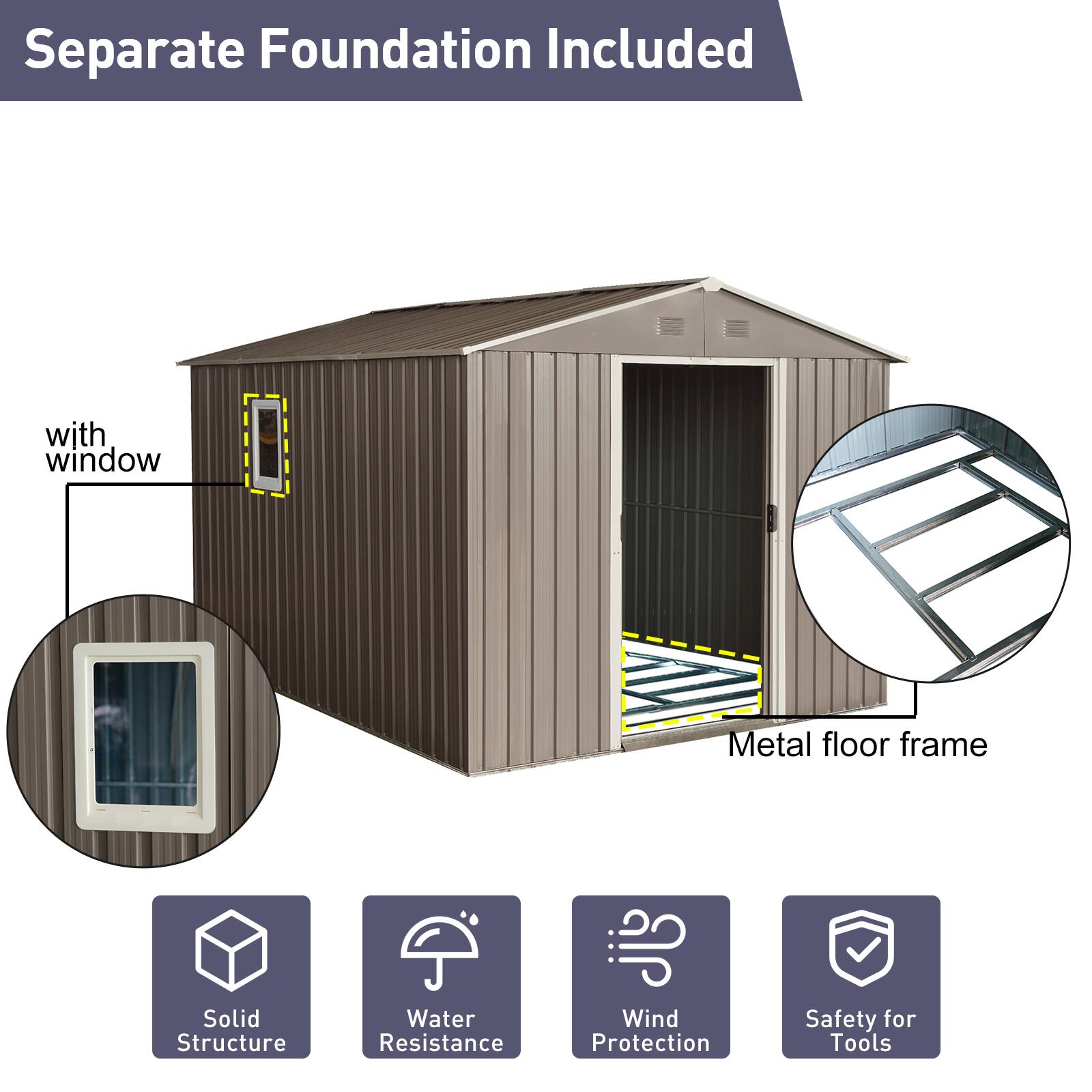 Separate Foundation Included

- with window
- Metal floor frame
- Solid Structure
- Water Resistance
- Wind Protection
- Safety for Tools