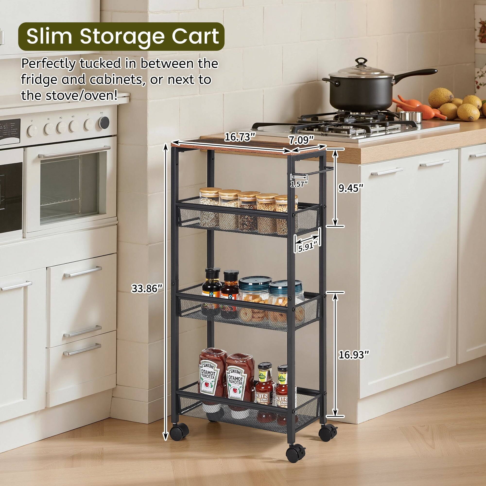 Slim Storage Cart

Perfectly tucked in between the fridge and cabinets, or next to the stove/oven!

- 16.73" (width)
- 7.09" (depth)
- 1.57" (shelf thickness)
- 9.45" (shelf height)
- 33.86" (total height)
- 16.93" (height from bottom to top shelf)
