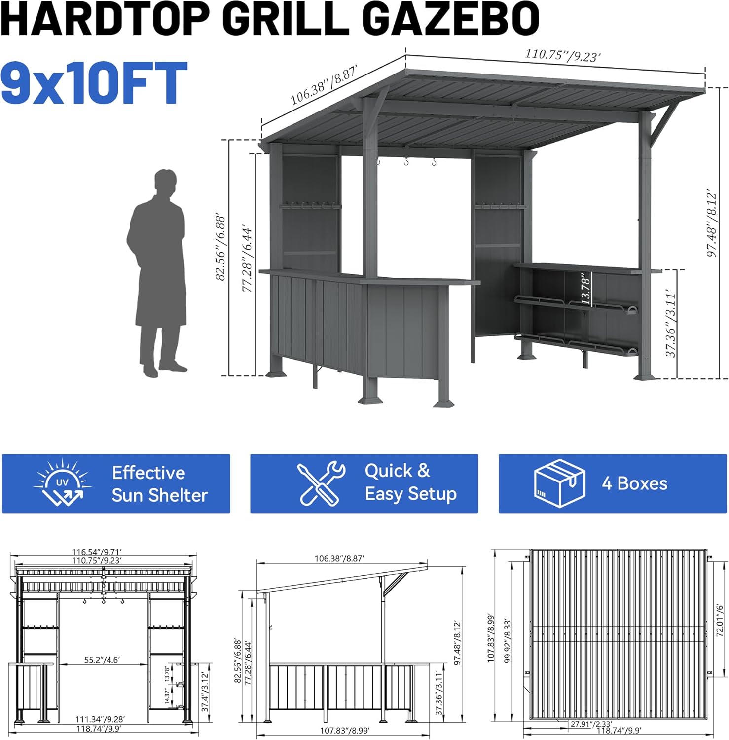 HARDTOP GRILL GAZEBO  
9x10FT  

110.75"/9.23'  
106.38"/8.87"  
82.56"/6.88'  
77.28"/6.44"  
13.78"  
37.36"/3.11"  
97.48"/8.12"  

Effective Sun Shelter  
Quick & Easy Setup  
4 Boxes  

UV  

116.54"/9.71'  
110.75"/9.23"  
106.38"/8.87"  
82.56"/6.88'  
77.28"/6.44"  
37.36"/3.11"  
97.48"/8.12"  
107.83"/8.99"  
99.92"/8.33"  
27.91"/2.33"  
8.7499  
72.0176'