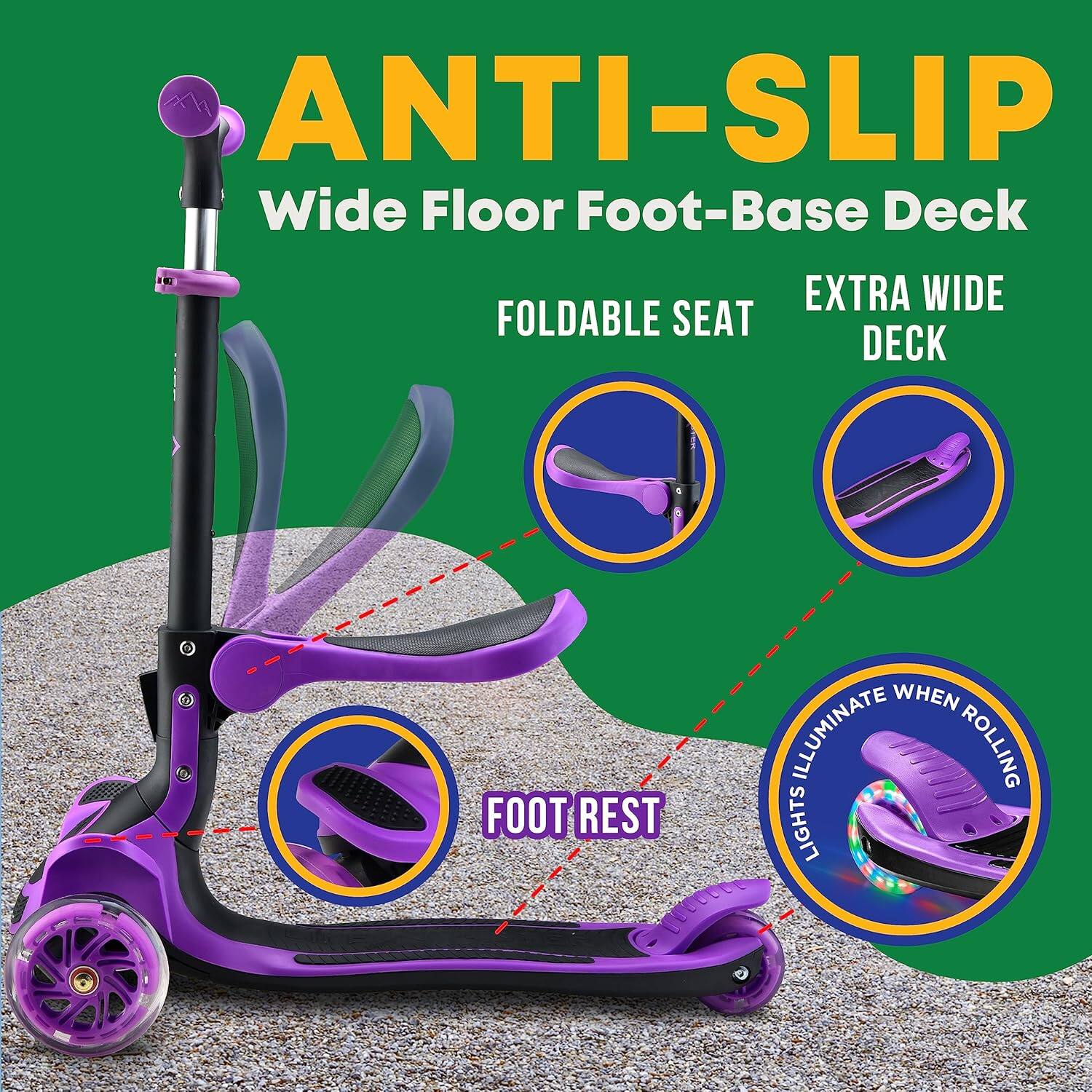 ANTI-SLIP  
Wide Floor Foot-Base Deck  

FOLDABLE SEAT  
EXTRA WIDE DECK  
FOOT REST  
LIGHTS ILLUMINATE WHEN ROLLING