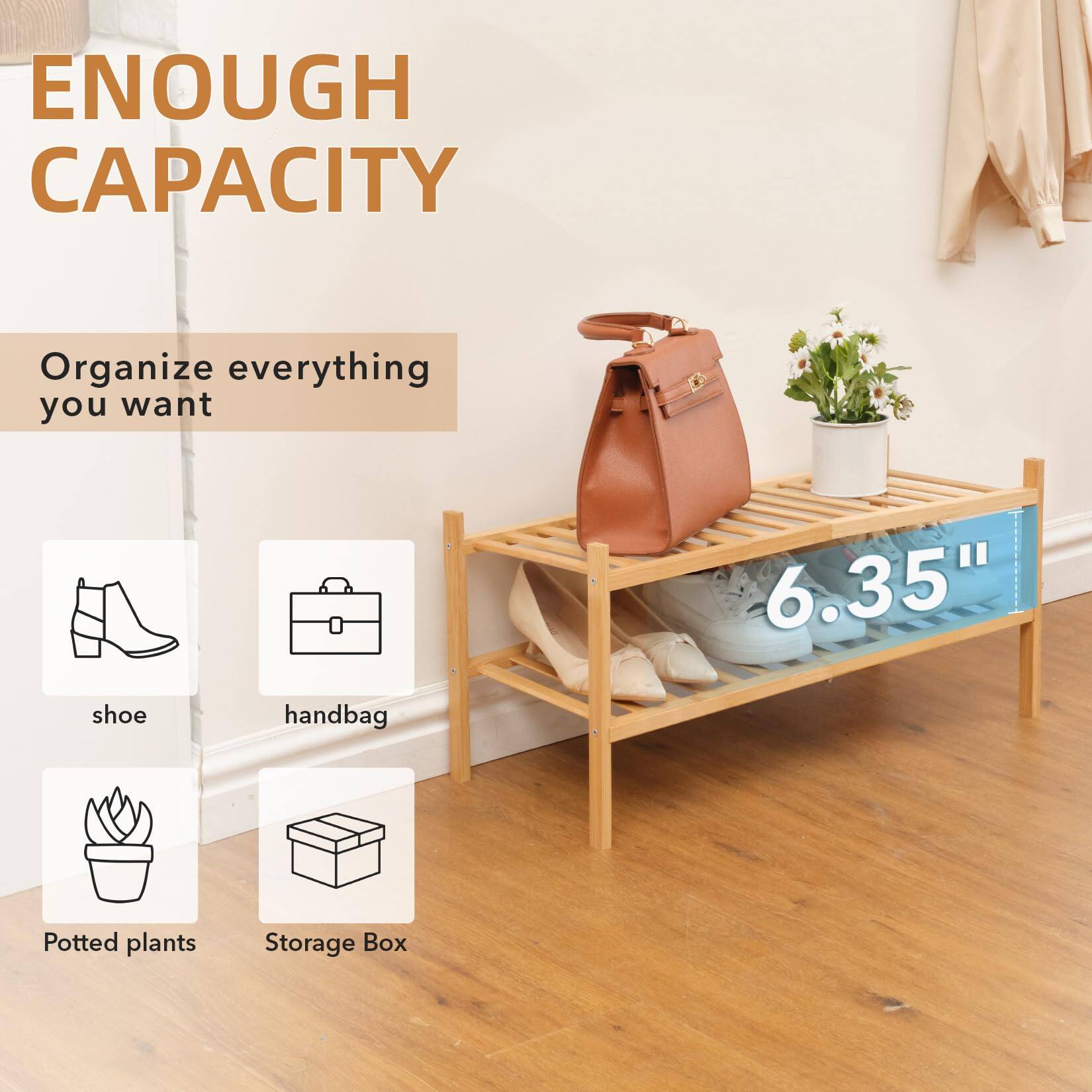 ENOUGH CAPACITY

Organize everything you want

- shoe
- handbag
- Potted plants
- Storage Box

6.35"
