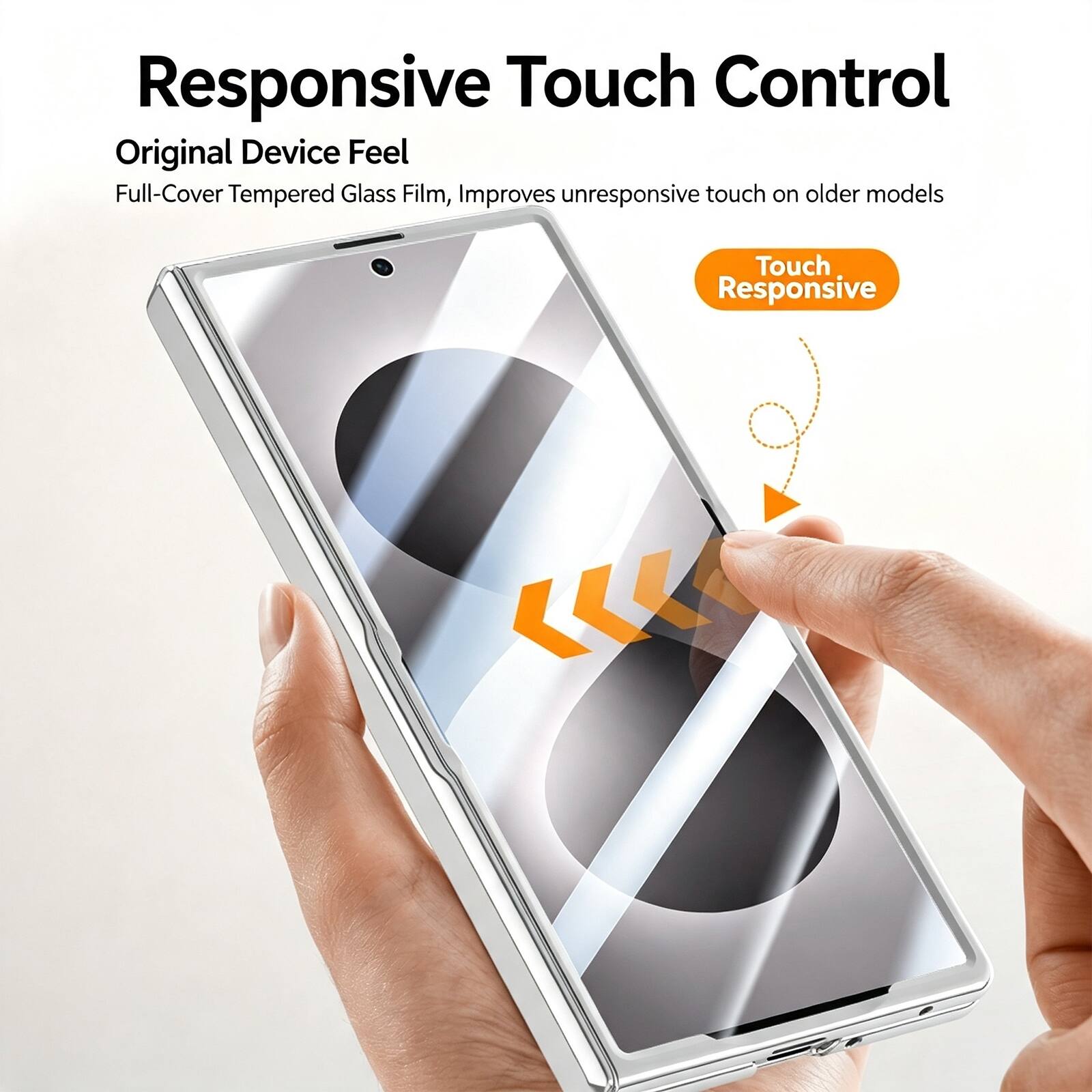 Responsive Touch Control  
Original Device Feel  
Full-Cover Tempered Glass Film, Improves unresponsive touch on older models  
Touch Responsive