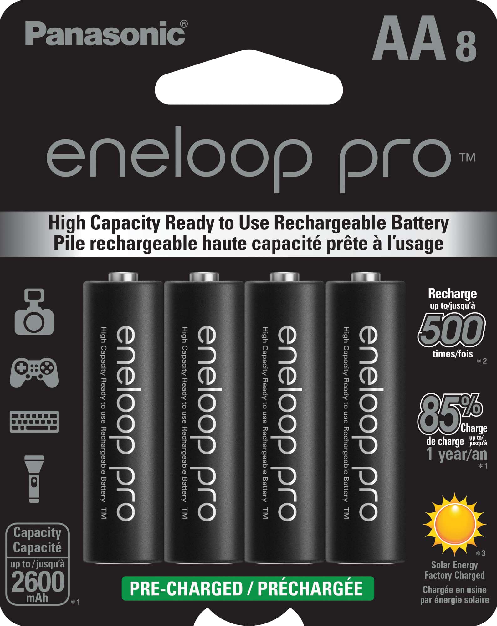 Panasonic AA 8 eneloop TM pro High Capacity Ready to Use Rechargeable Battery Pile rechargeable haute capacit prte l'usage Recharge up to/jusqu' 500 times/fois + High High High High Capacity Capacity Capacity Capacity *2 Ready eneloop Ready eneloop Ready eneloop Ready eneloop to to to to use use use use 85% Charge up to/ de charge jsqu' Rechargeable Rechargeable Rechargeable Rechargeable 1 year/an 1 Battery pro Battery pro Battery pro Battery pro Battery pro Capacity Capacit *3 up to/jusqu' Solar Energy Factory Charged 2600 PRE-CHARGED /PRCHARGE / Charge en usine mAh *1 par nergie solaire