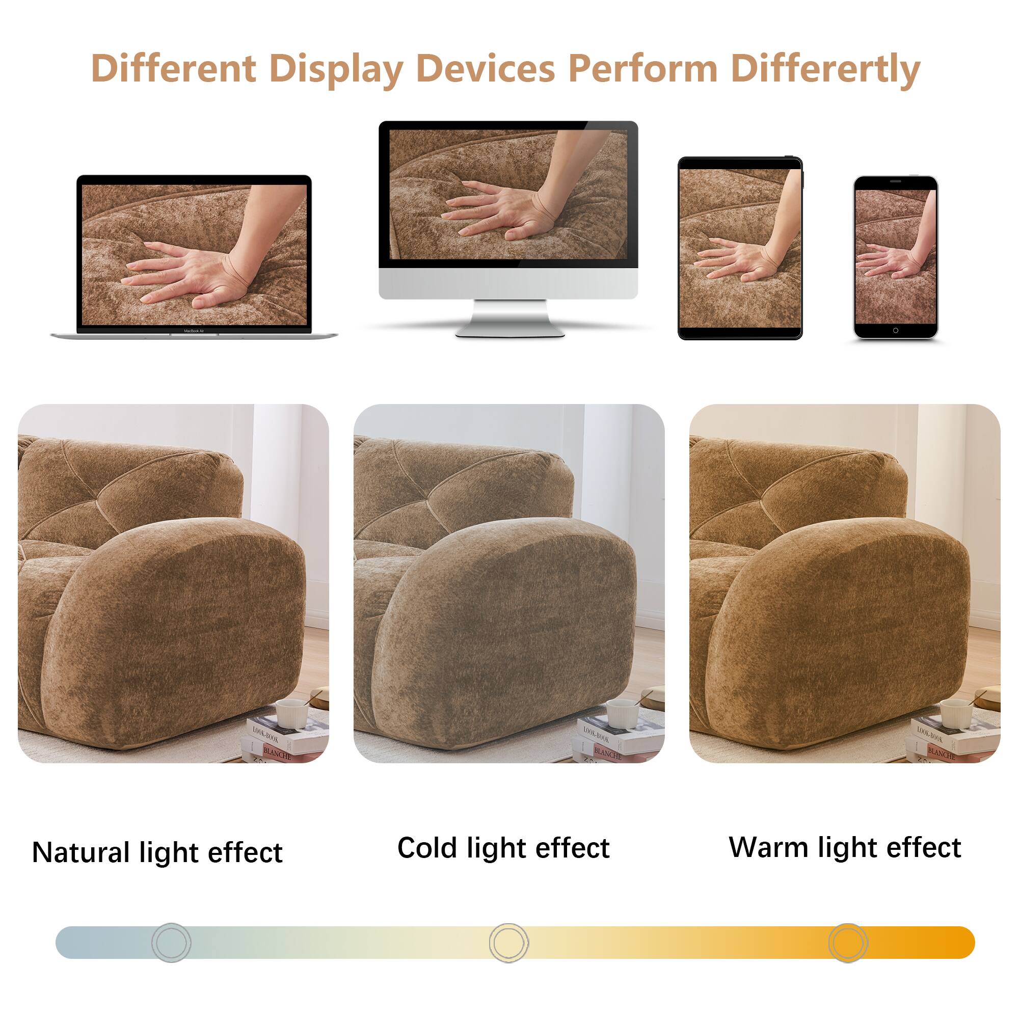Different Display Devices Perform Differently

Natural light effect  
Cold light effect  
Warm light effect