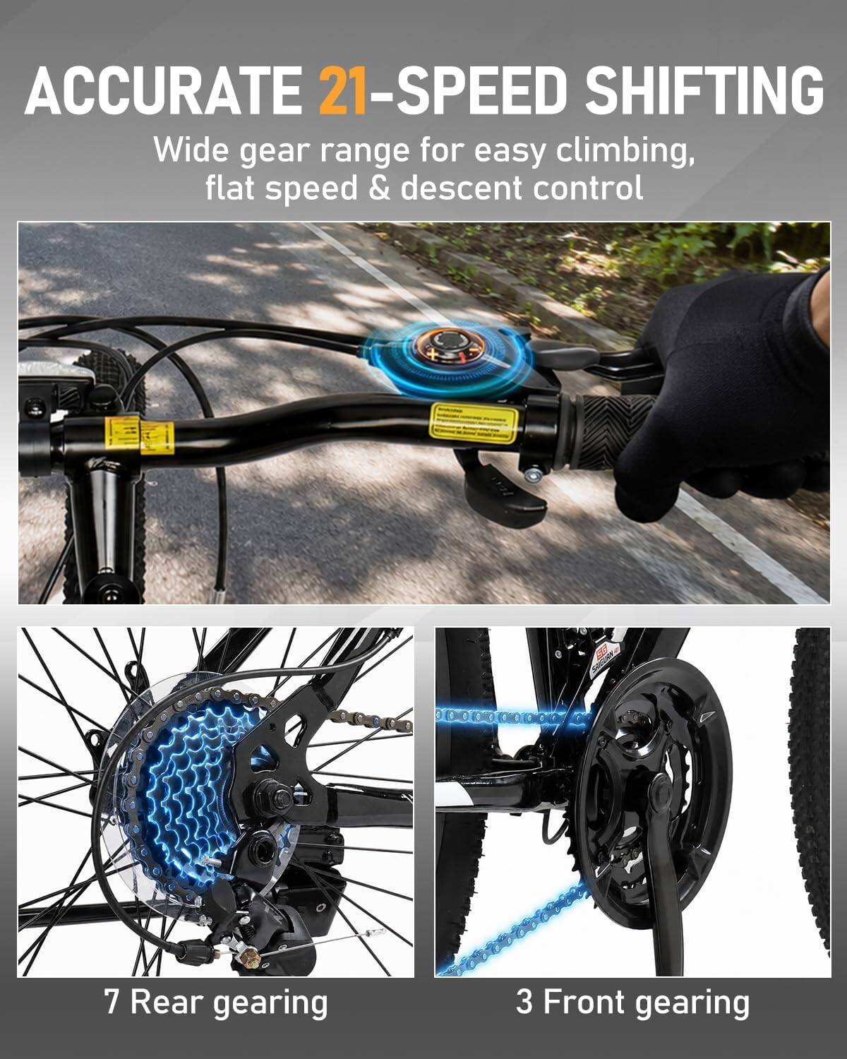 ACCURATE 21-SPEED SHIFTING  
Wide gear range for easy climbing, flat speed & descent control  

7 Rear gearing  
3 Front gearing