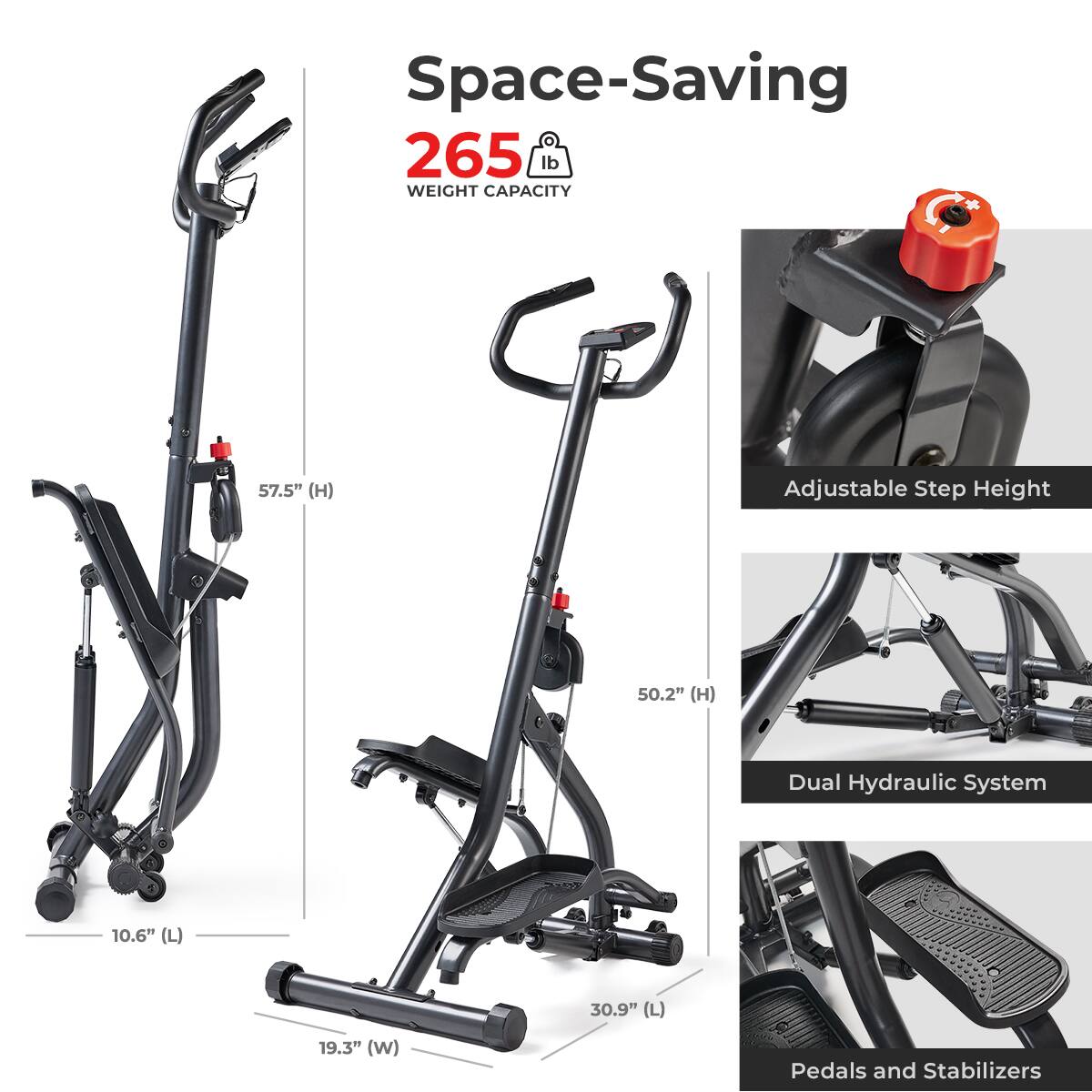 Space-Saving, 265 lb WEIGHT CAPACITY, 57.5" (H), Adjustable Step Height, 50.2" (H), Dual Hydraulic System, 10.6" (L), 30.9" (L), 19.3" (W), Pedals and Stabilizers