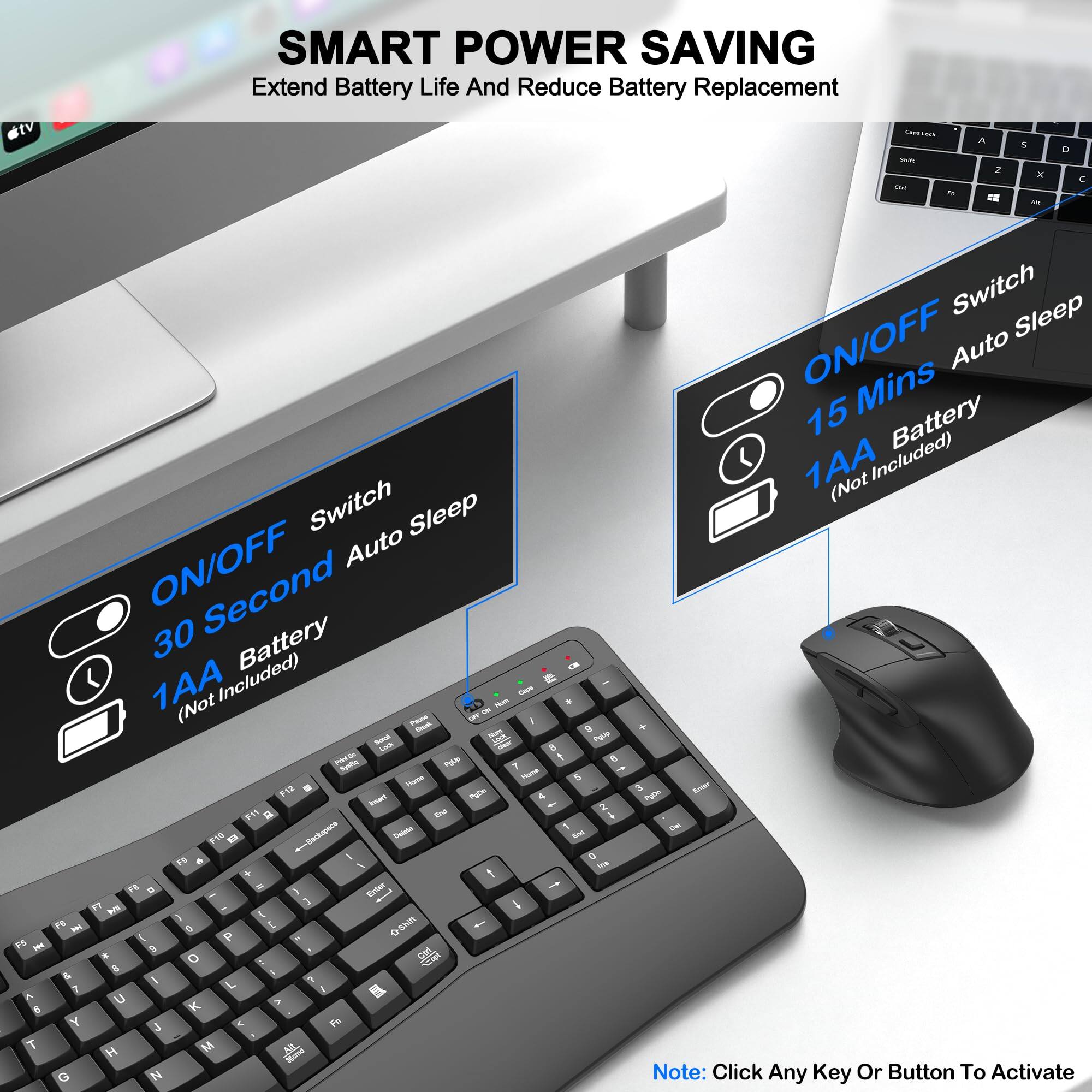 SMART POWER SAVING  
Extend Battery Life And Reduce Battery Replacement  

- ON/OFF Switch  
  - 30 Second Auto Sleep  
  - 1AA Battery (Not Included)  

- ON/OFF Switch  
  - 15 Mins Auto Sleep  
  - 1AA Battery (Not Included)  

Note: Click Any Key Or Button To Activate