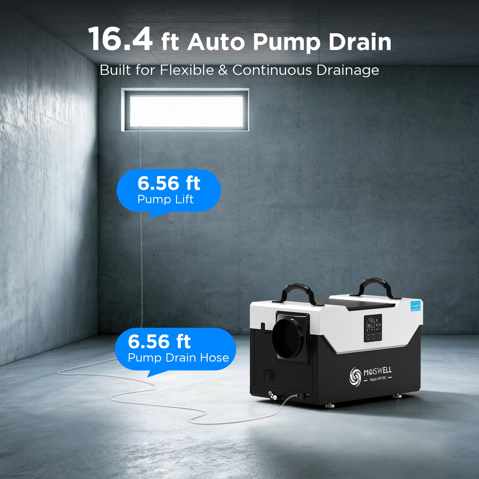 16.4 ft Auto Pump Drain  
Built for Flexible & Continuous Drainage  
6.56 ft Pump Lift  
6.56 ft Pump Drain Hose  
MOISWELL Aga